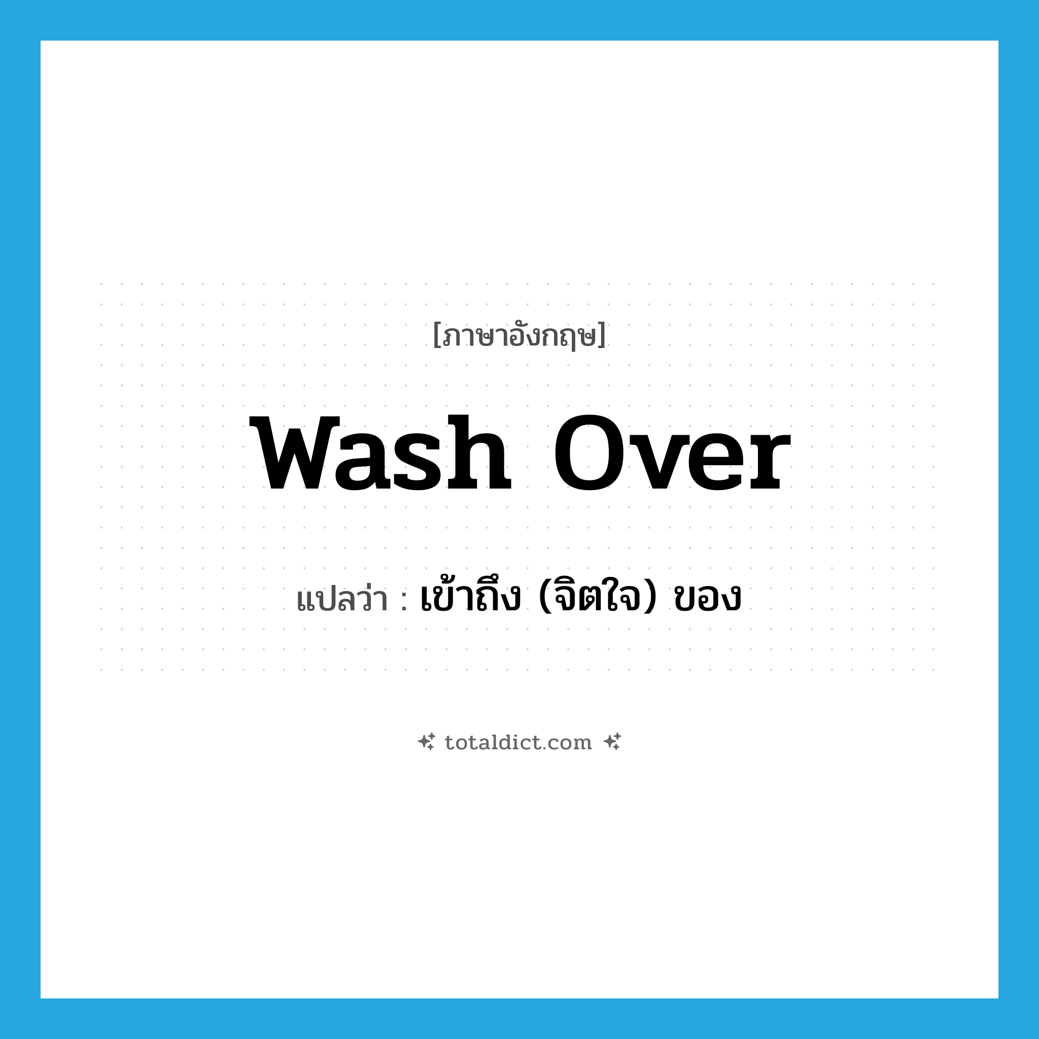 wash over แปลว่า?, คำศัพท์ภาษาอังกฤษ wash over แปลว่า เข้าถึง (จิตใจ) ของ ประเภท PHRV หมวด PHRV