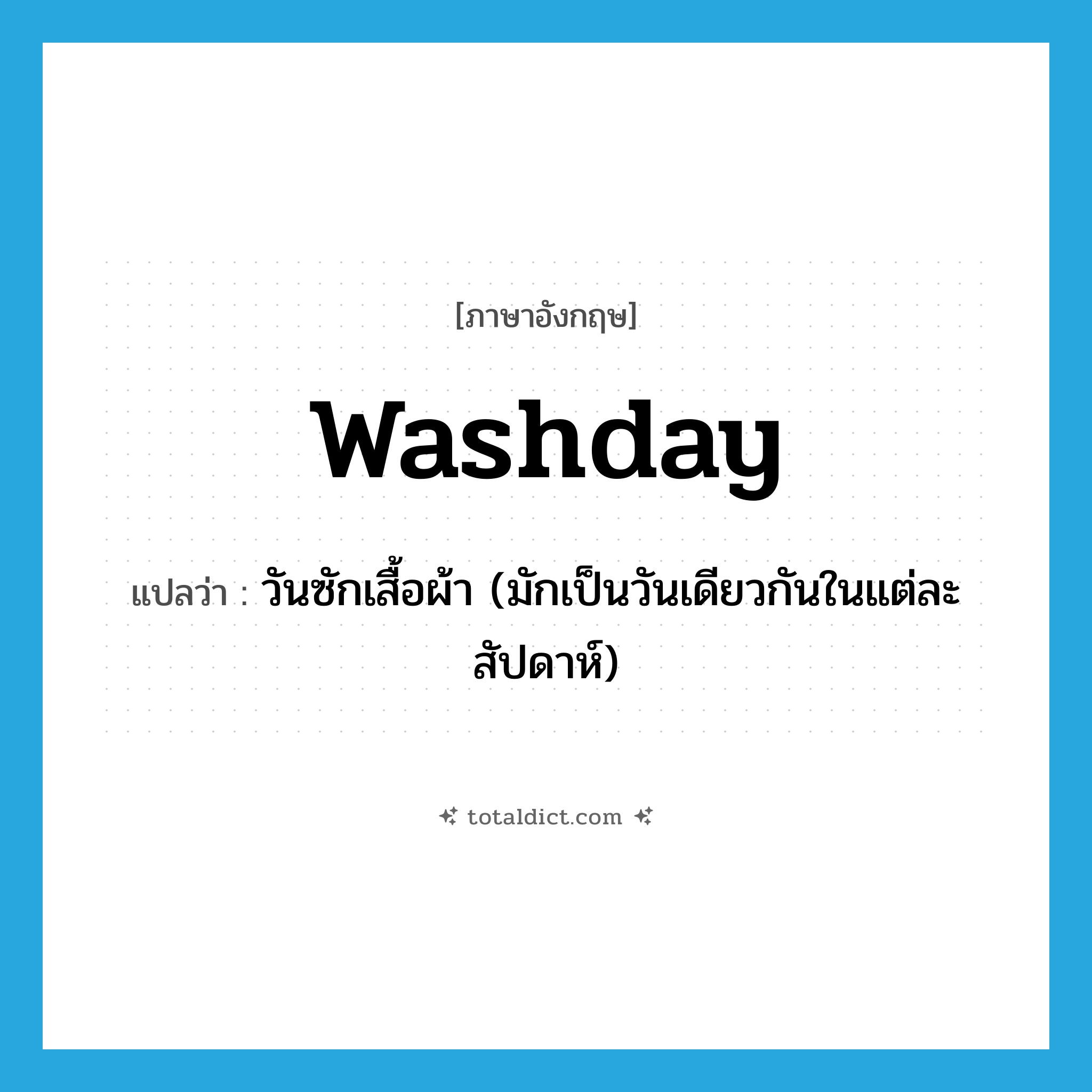 washday แปลว่า?, คำศัพท์ภาษาอังกฤษ washday แปลว่า วันซักเสื้อผ้า (มักเป็นวันเดียวกันในแต่ละสัปดาห์) ประเภท N หมวด N