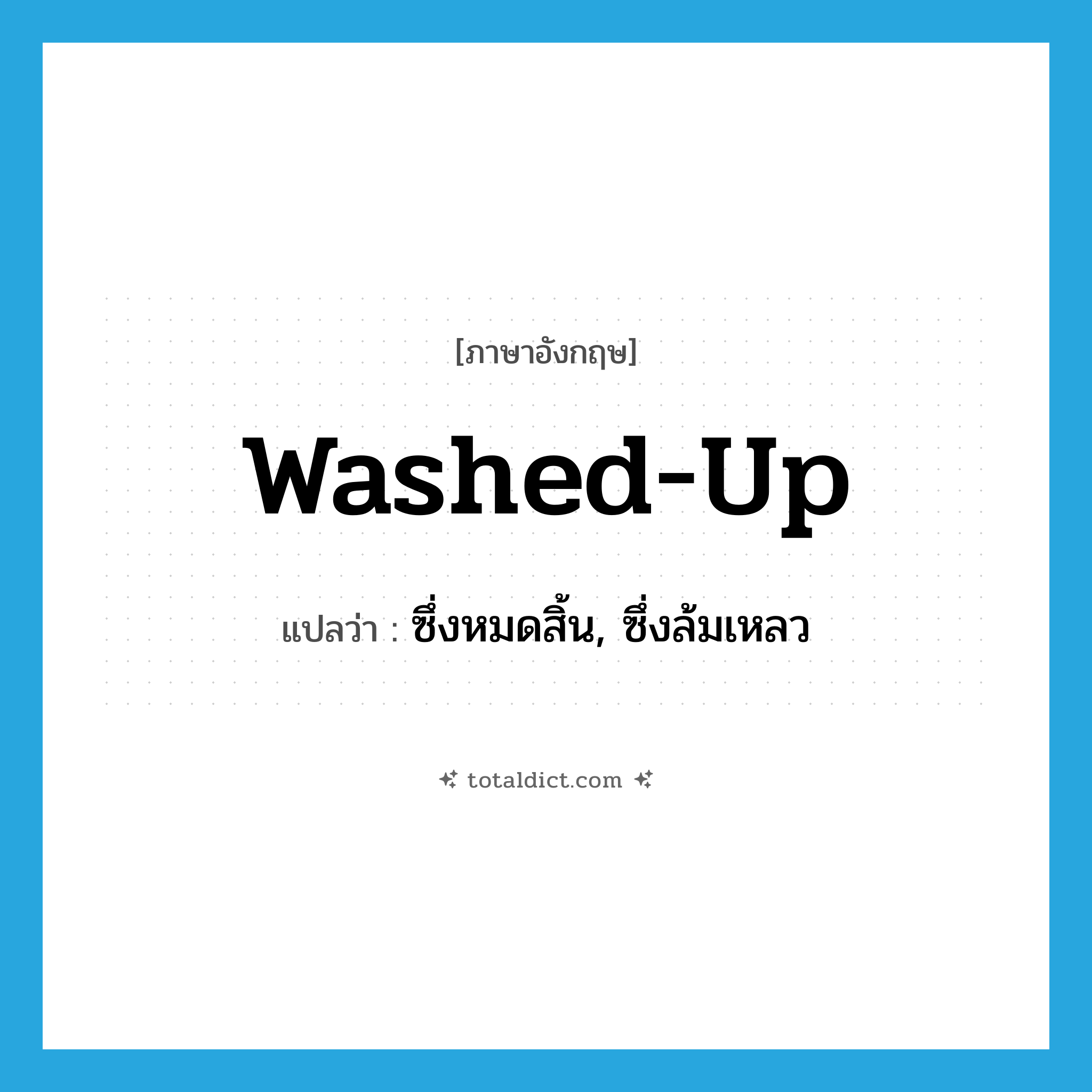 washed-up แปลว่า?, คำศัพท์ภาษาอังกฤษ washed-up แปลว่า ซึ่งหมดสิ้น, ซึ่งล้มเหลว ประเภท ADJ หมวด ADJ