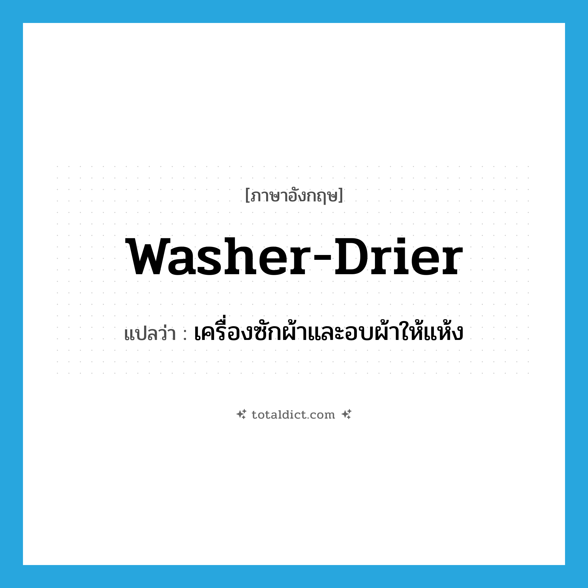 washer-drier แปลว่า?, คำศัพท์ภาษาอังกฤษ washer-drier แปลว่า เครื่องซักผ้าและอบผ้าให้แห้ง ประเภท N หมวด N