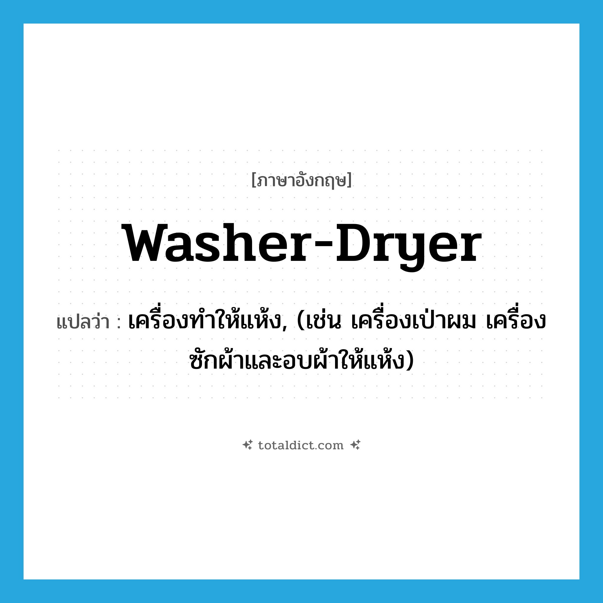 washer-dryer แปลว่า?, คำศัพท์ภาษาอังกฤษ washer-dryer แปลว่า เครื่องทำให้แห้ง, (เช่น เครื่องเป่าผม เครื่องซักผ้าและอบผ้าให้แห้ง) ประเภท N หมวด N