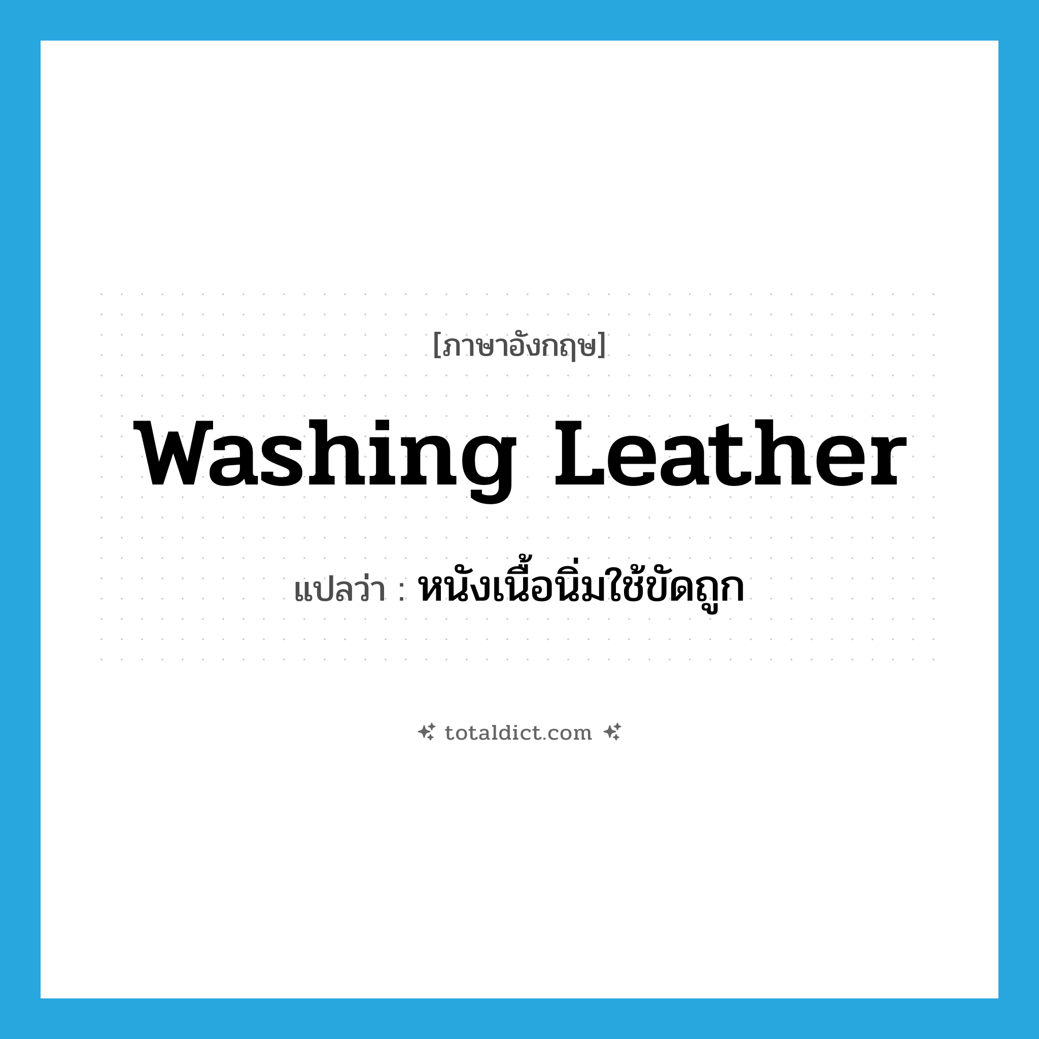 washing leather แปลว่า?, คำศัพท์ภาษาอังกฤษ washing leather แปลว่า หนังเนื้อนิ่มใช้ขัดถูก ประเภท N หมวด N