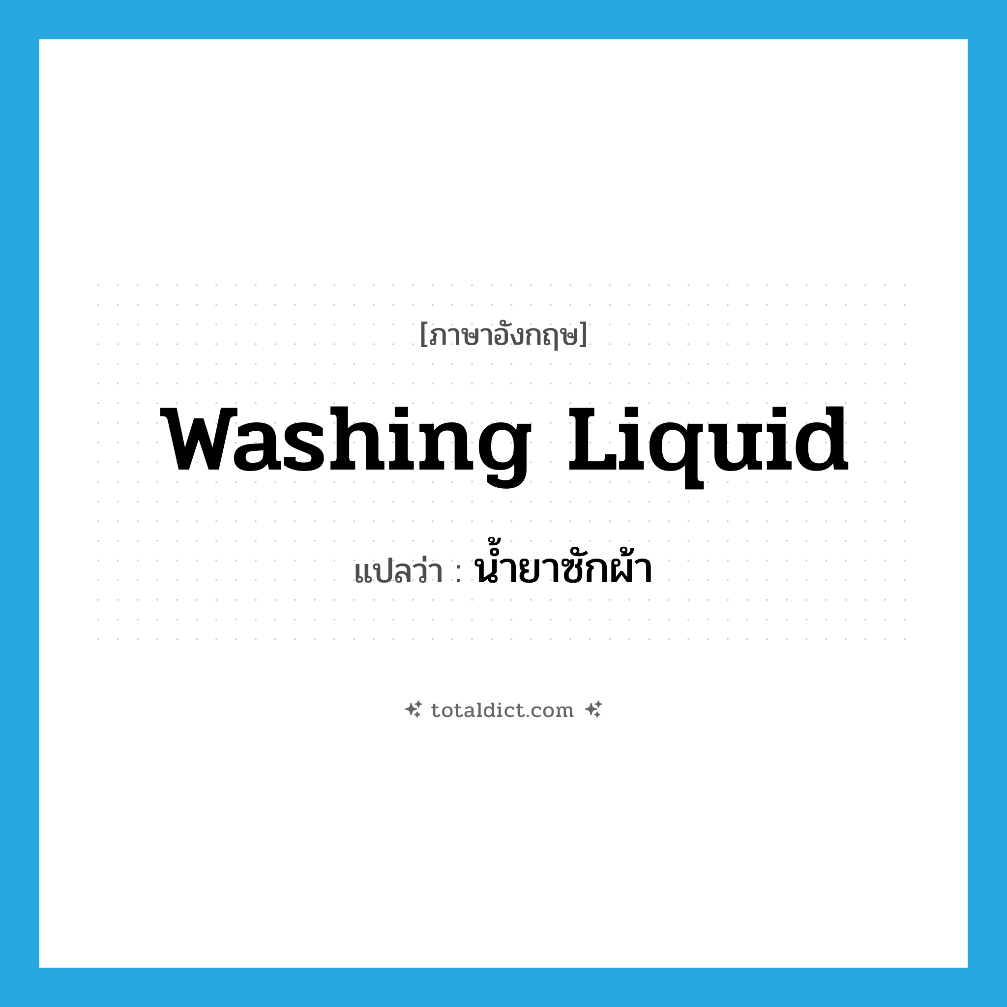 washing liquid แปลว่า?, คำศัพท์ภาษาอังกฤษ washing liquid แปลว่า น้ำยาซักผ้า ประเภท N หมวด N