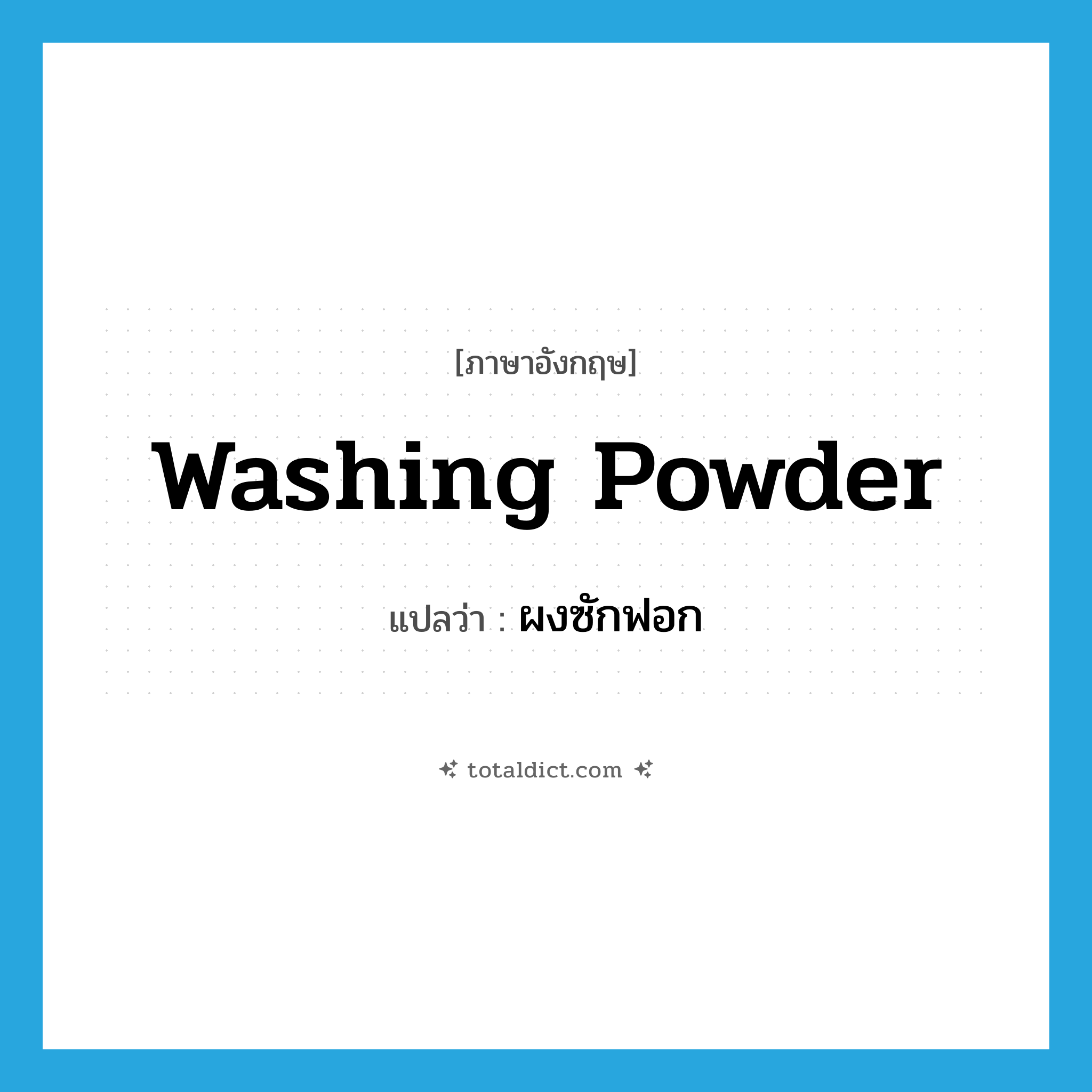 washing powder แปลว่า?, คำศัพท์ภาษาอังกฤษ washing powder แปลว่า ผงซักฟอก ประเภท N หมวด N