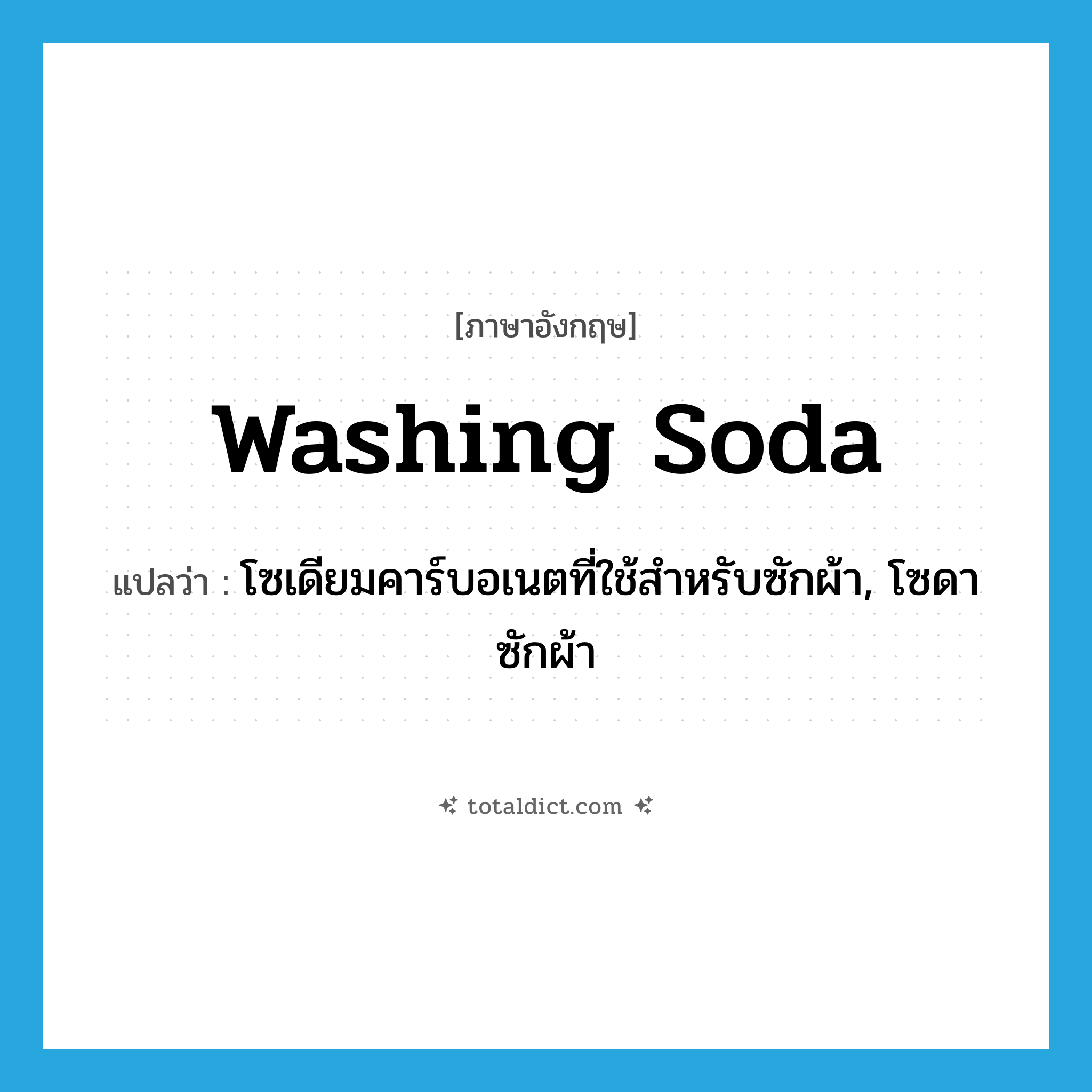 washing soda แปลว่า?, คำศัพท์ภาษาอังกฤษ washing soda แปลว่า โซเดียมคาร์บอเนตที่ใช้สำหรับซักผ้า, โซดาซักผ้า ประเภท N หมวด N