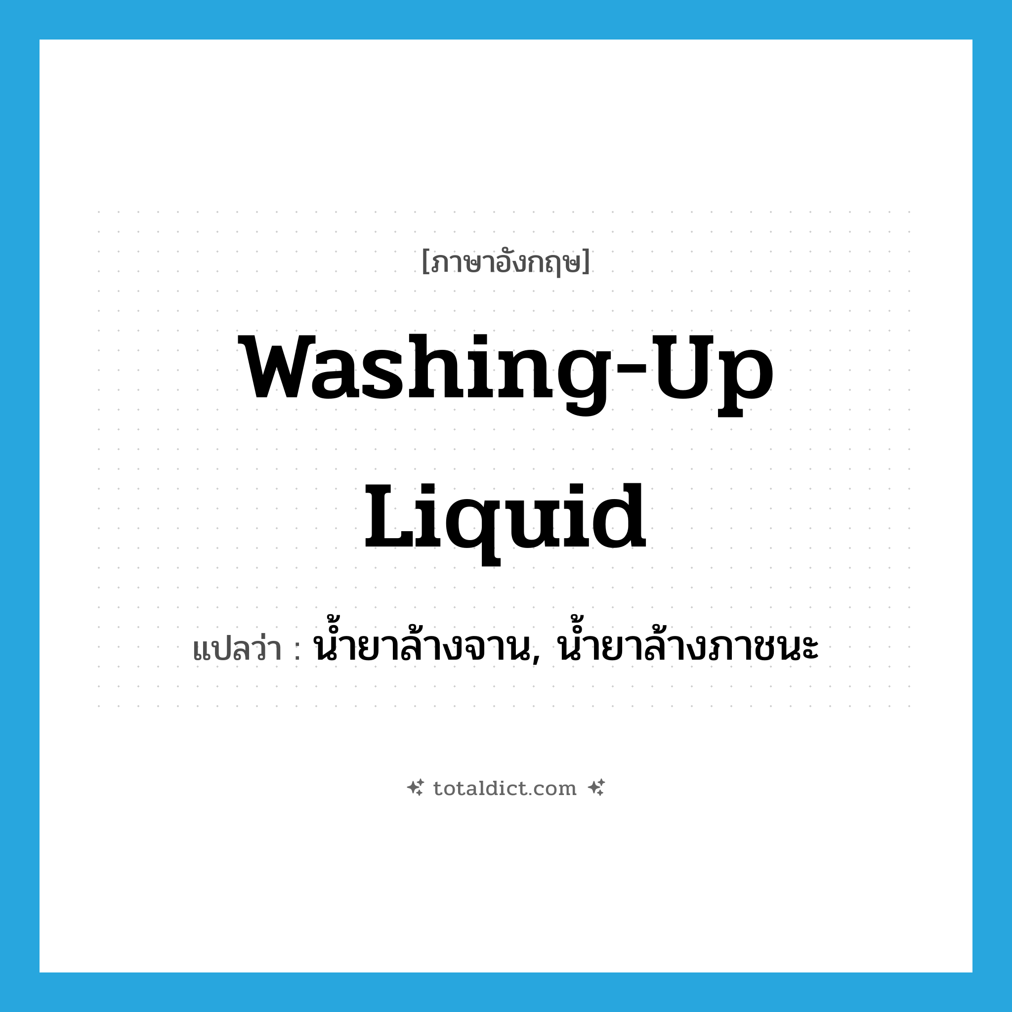 washing-up liquid แปลว่า?, คำศัพท์ภาษาอังกฤษ washing-up liquid แปลว่า น้ำยาล้างจาน, น้ำยาล้างภาชนะ ประเภท N หมวด N