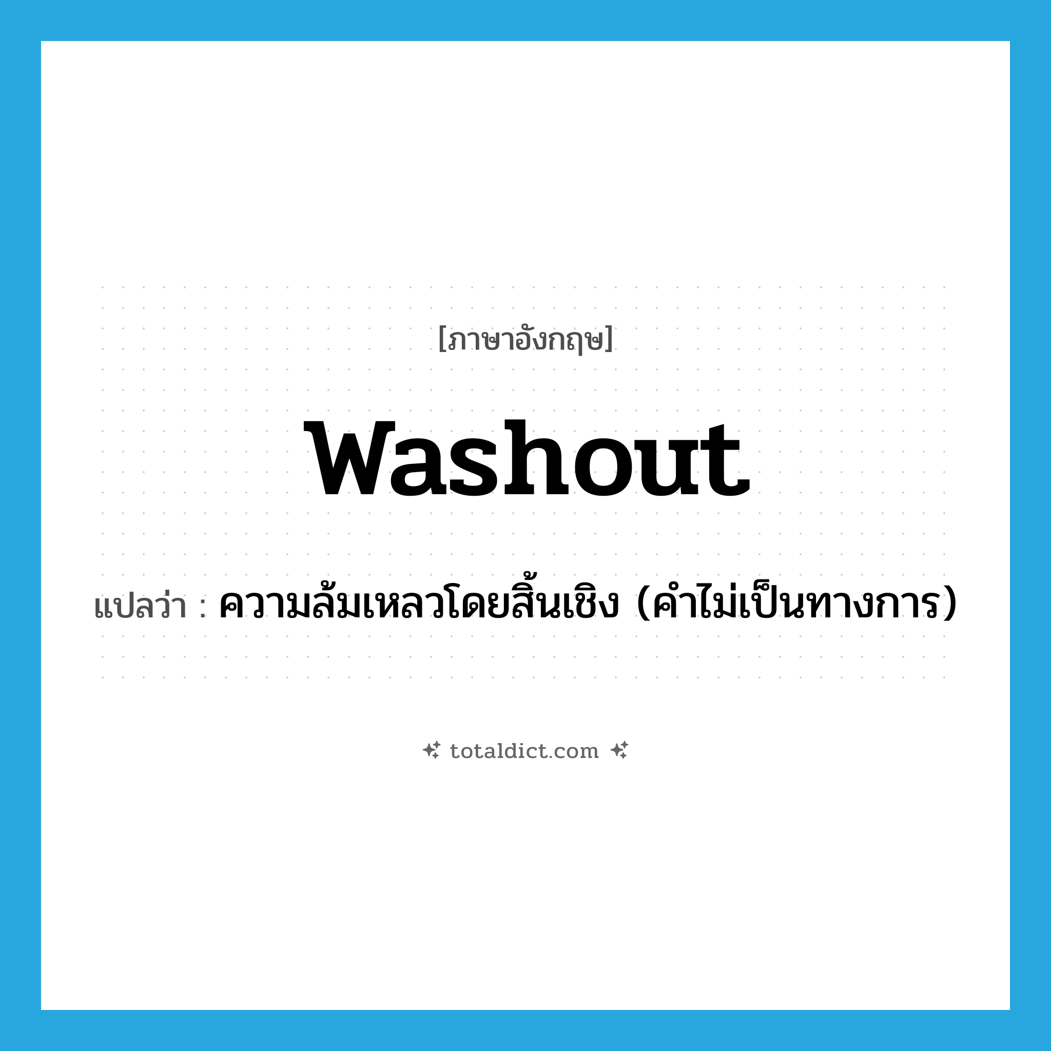 washout แปลว่า?, คำศัพท์ภาษาอังกฤษ washout แปลว่า ความล้มเหลวโดยสิ้นเชิง (คำไม่เป็นทางการ) ประเภท N หมวด N