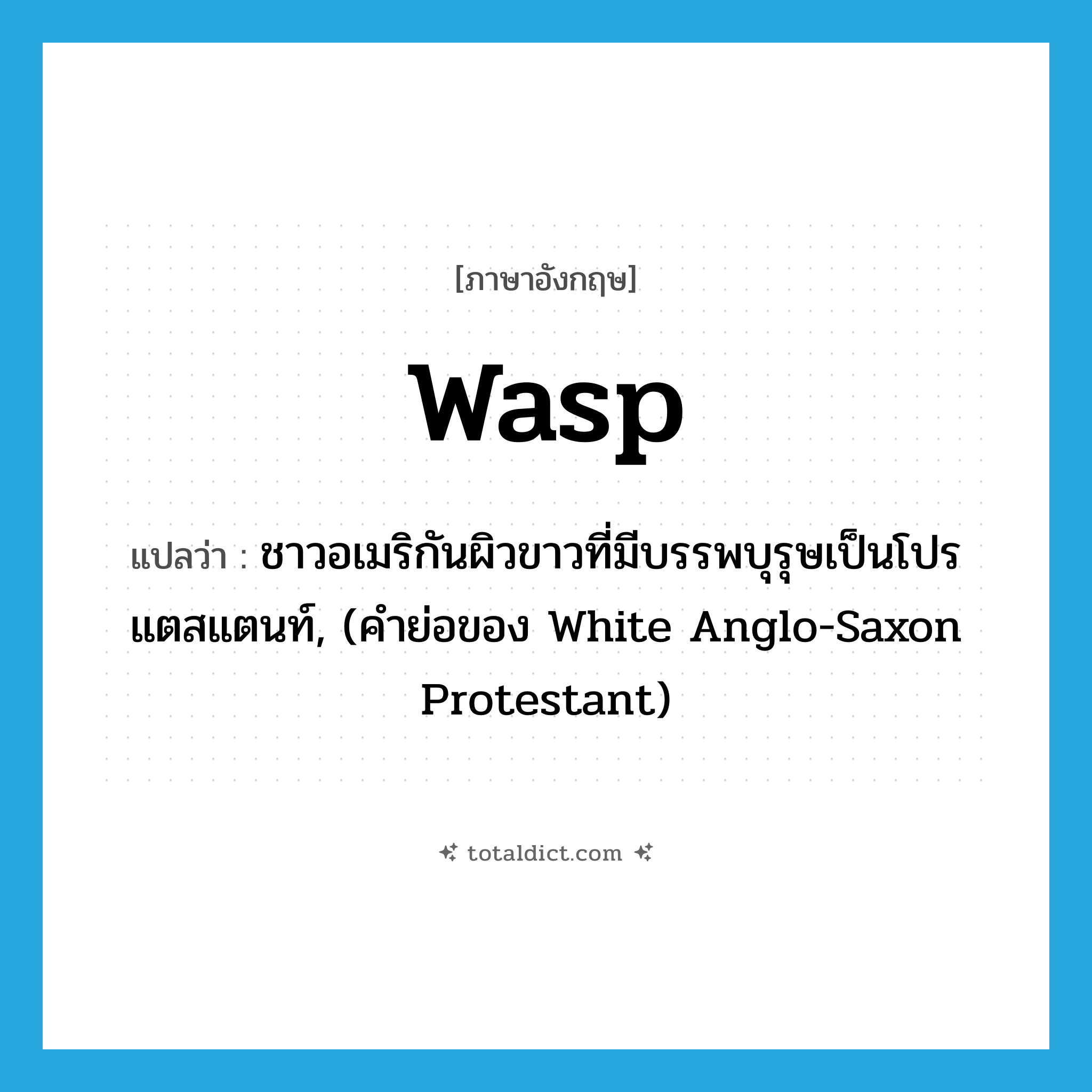 WASP แปลว่า?, คำศัพท์ภาษาอังกฤษ Wasp แปลว่า ชาวอเมริกันผิวขาวที่มีบรรพบุรุษเป็นโปรแตสแตนท์, (คำย่อของ White Anglo-Saxon Protestant) ประเภท N หมวด N