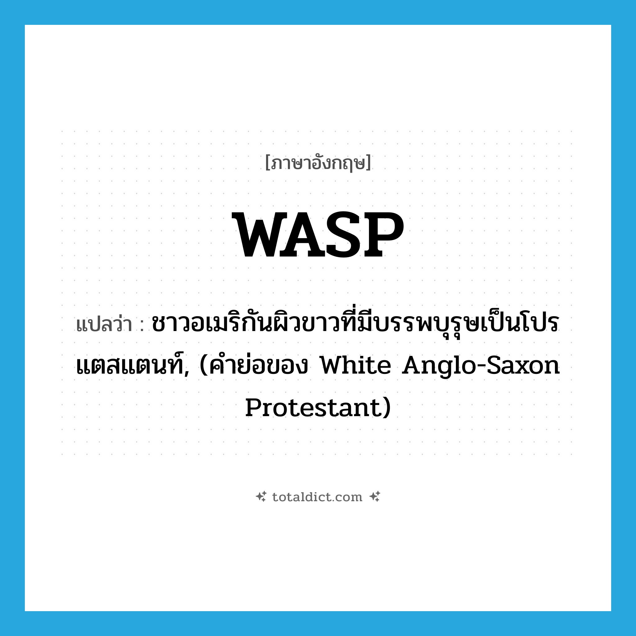 WASP แปลว่า?, คำศัพท์ภาษาอังกฤษ WASP แปลว่า ชาวอเมริกันผิวขาวที่มีบรรพบุรุษเป็นโปรแตสแตนท์, (คำย่อของ White Anglo-Saxon Protestant) ประเภท N หมวด N