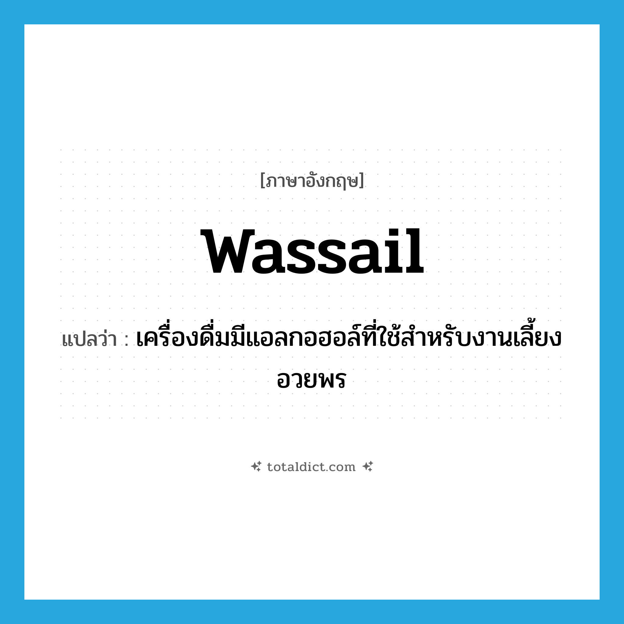 wassail แปลว่า?, คำศัพท์ภาษาอังกฤษ wassail แปลว่า เครื่องดื่มมีแอลกอฮอล์ที่ใช้สำหรับงานเลี้ยงอวยพร ประเภท N หมวด N