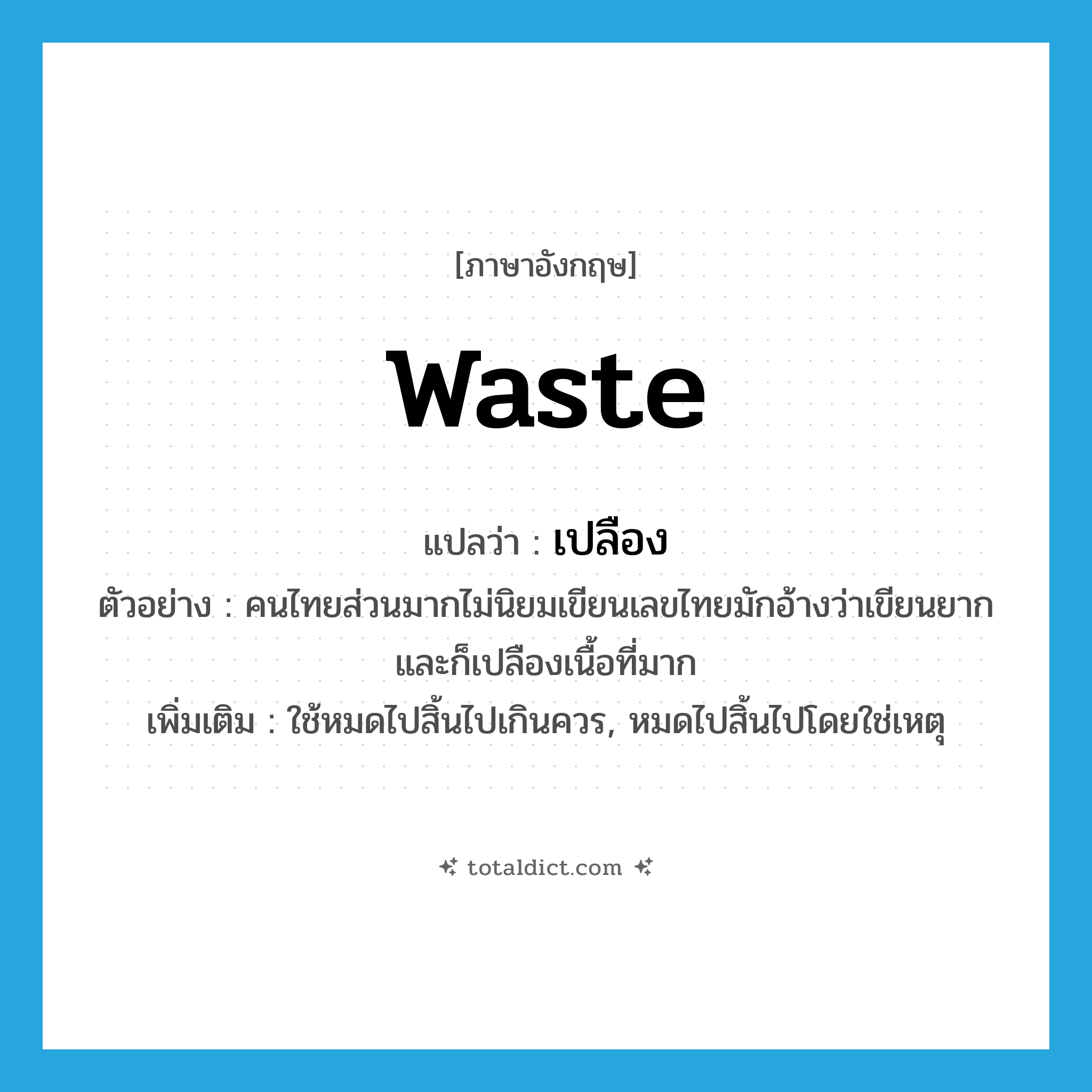 waste แปลว่า?, คำศัพท์ภาษาอังกฤษ waste แปลว่า เปลือง ประเภท V ตัวอย่าง คนไทยส่วนมากไม่นิยมเขียนเลขไทยมักอ้างว่าเขียนยากและก็เปลืองเนื้อที่มาก เพิ่มเติม ใช้หมดไปสิ้นไปเกินควร, หมดไปสิ้นไปโดยใช่เหตุ หมวด V