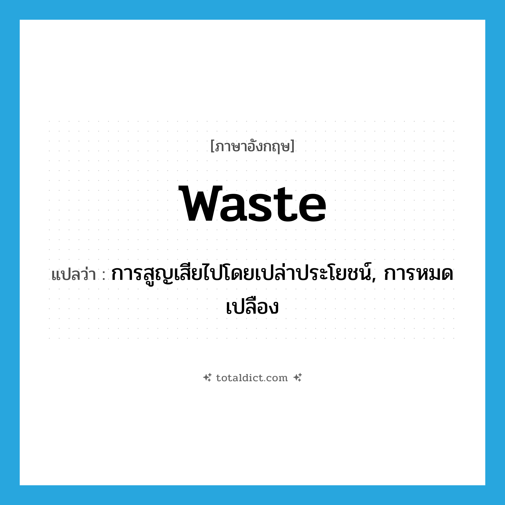 waste แปลว่า?, คำศัพท์ภาษาอังกฤษ waste แปลว่า การสูญเสียไปโดยเปล่าประโยชน์, การหมดเปลือง ประเภท N หมวด N