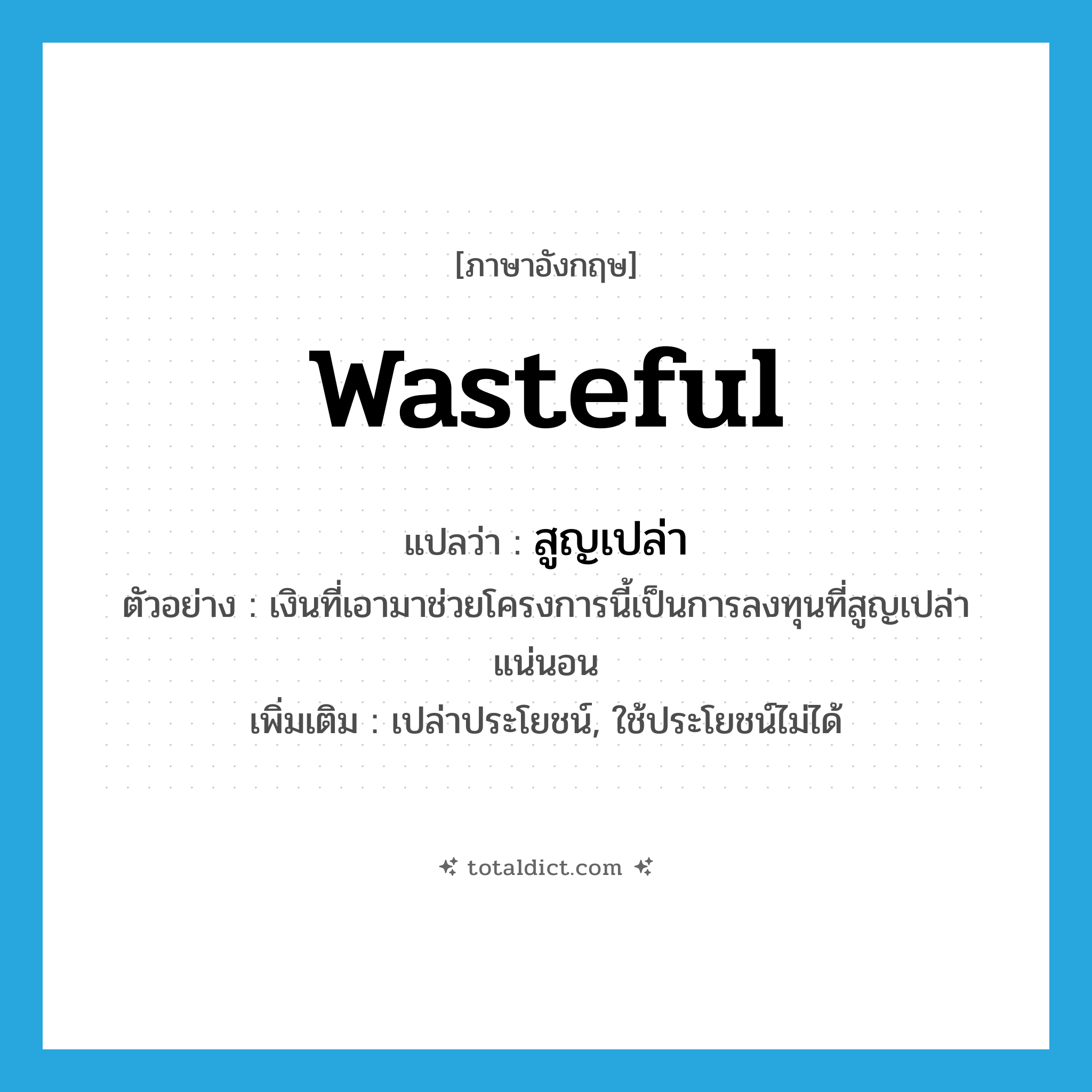 wasteful แปลว่า?, คำศัพท์ภาษาอังกฤษ wasteful แปลว่า สูญเปล่า ประเภท ADJ ตัวอย่าง เงินที่เอามาช่วยโครงการนี้เป็นการลงทุนที่สูญเปล่าแน่นอน เพิ่มเติม เปล่าประโยชน์, ใช้ประโยชน์ไม่ได้ หมวด ADJ