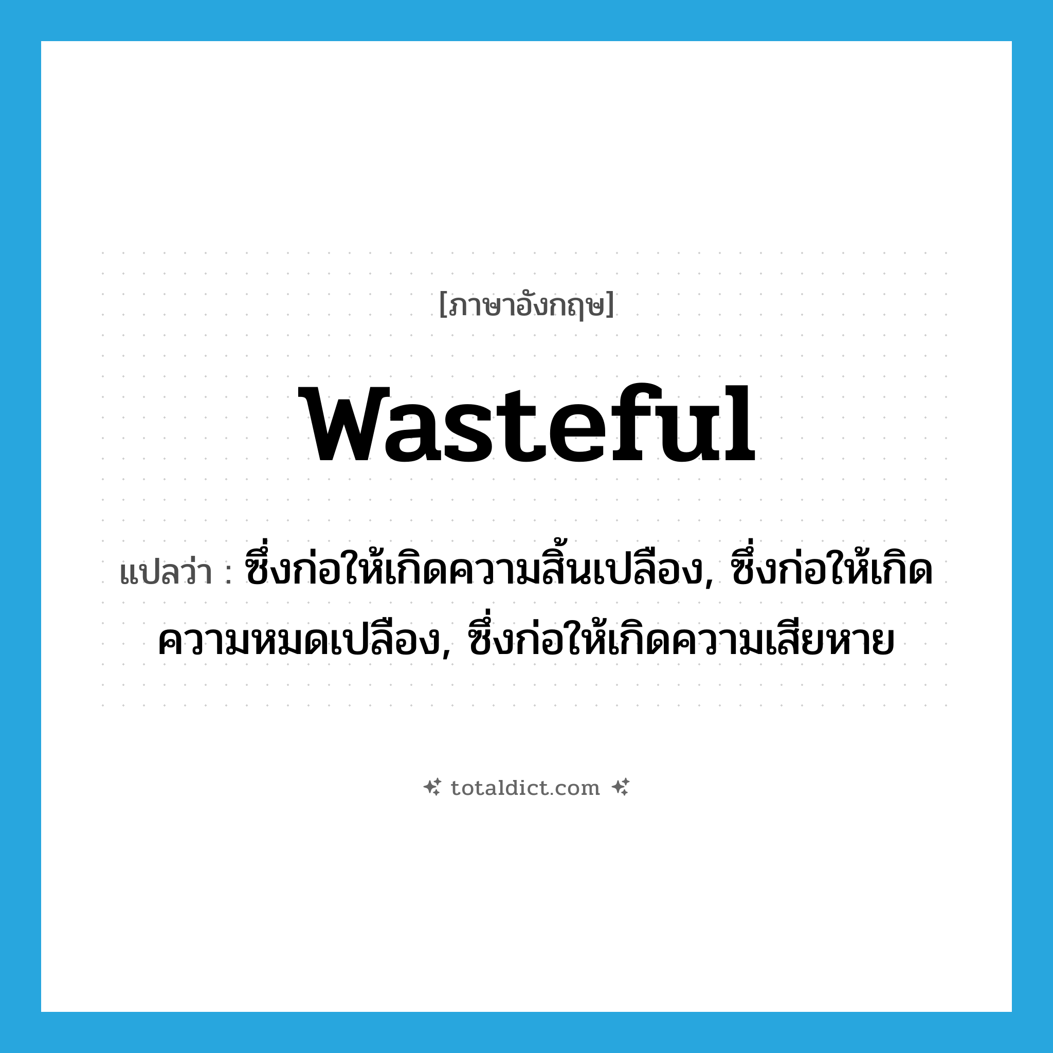 wasteful แปลว่า?, คำศัพท์ภาษาอังกฤษ wasteful แปลว่า ซึ่งก่อให้เกิดความสิ้นเปลือง, ซึ่งก่อให้เกิดความหมดเปลือง, ซึ่งก่อให้เกิดความเสียหาย ประเภท ADJ หมวด ADJ