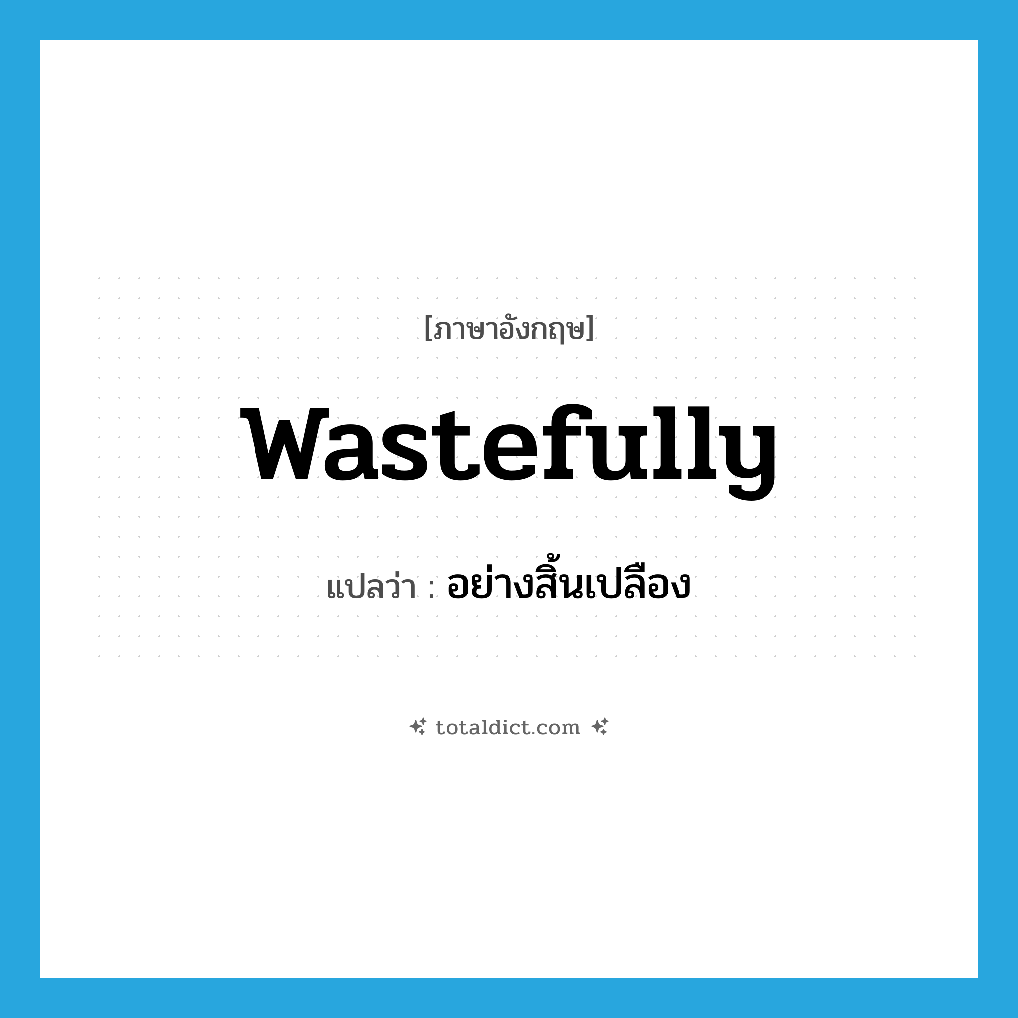 wastefully แปลว่า?, คำศัพท์ภาษาอังกฤษ wastefully แปลว่า อย่างสิ้นเปลือง ประเภท ADV หมวด ADV