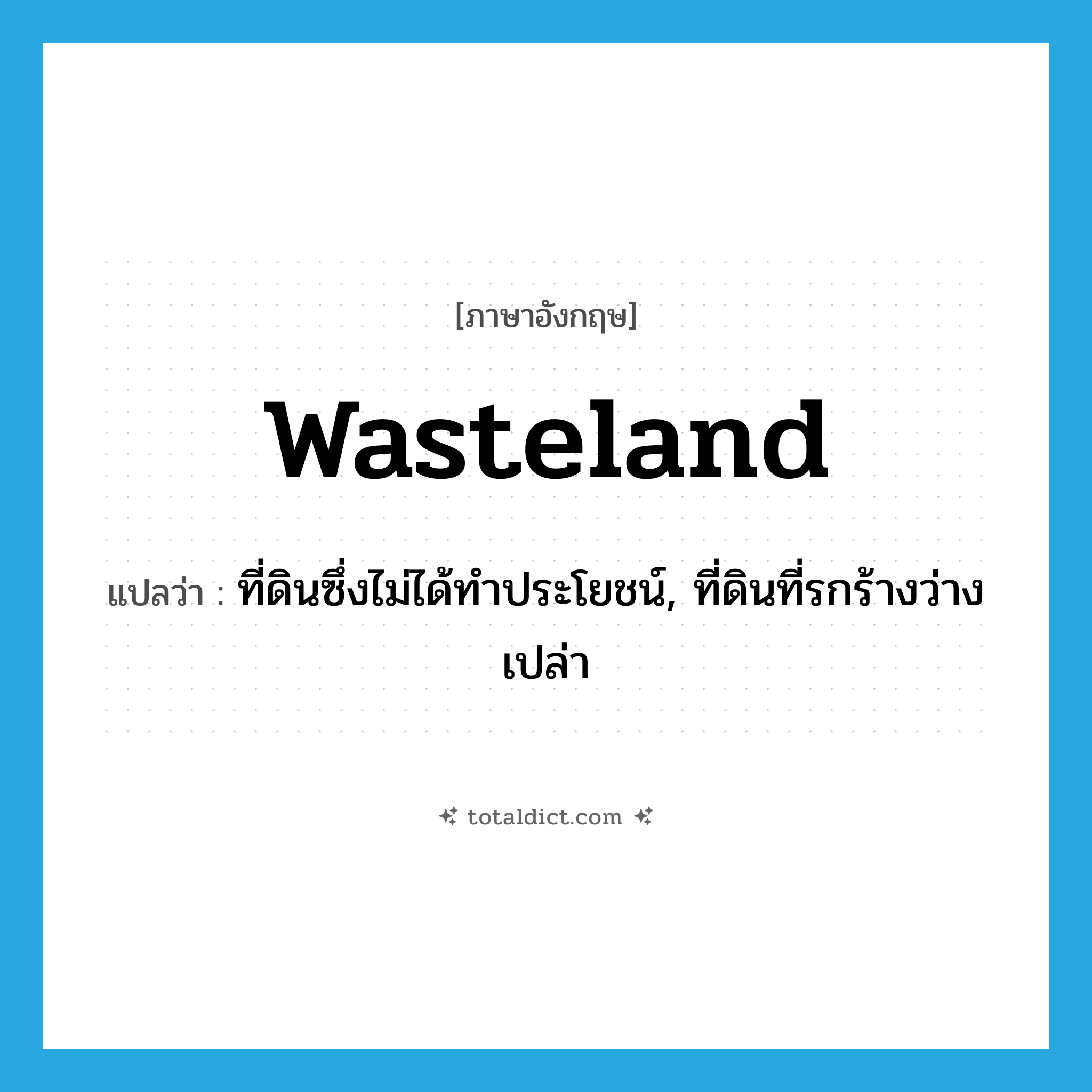 wasteland แปลว่า?, คำศัพท์ภาษาอังกฤษ wasteland แปลว่า ที่ดินซึ่งไม่ได้ทำประโยชน์, ที่ดินที่รกร้างว่างเปล่า ประเภท N หมวด N