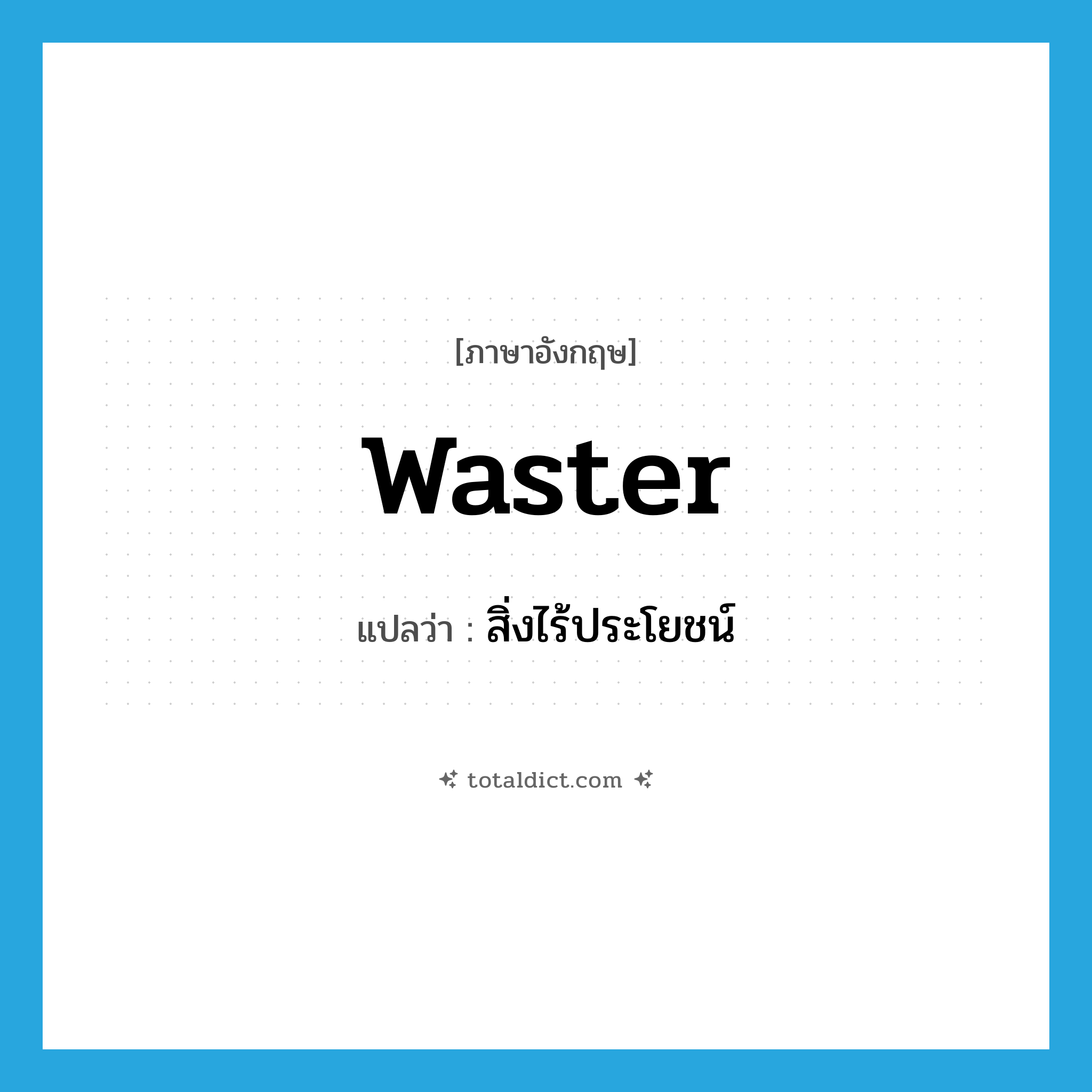 waster แปลว่า?, คำศัพท์ภาษาอังกฤษ waster แปลว่า สิ่งไร้ประโยชน์ ประเภท N หมวด N