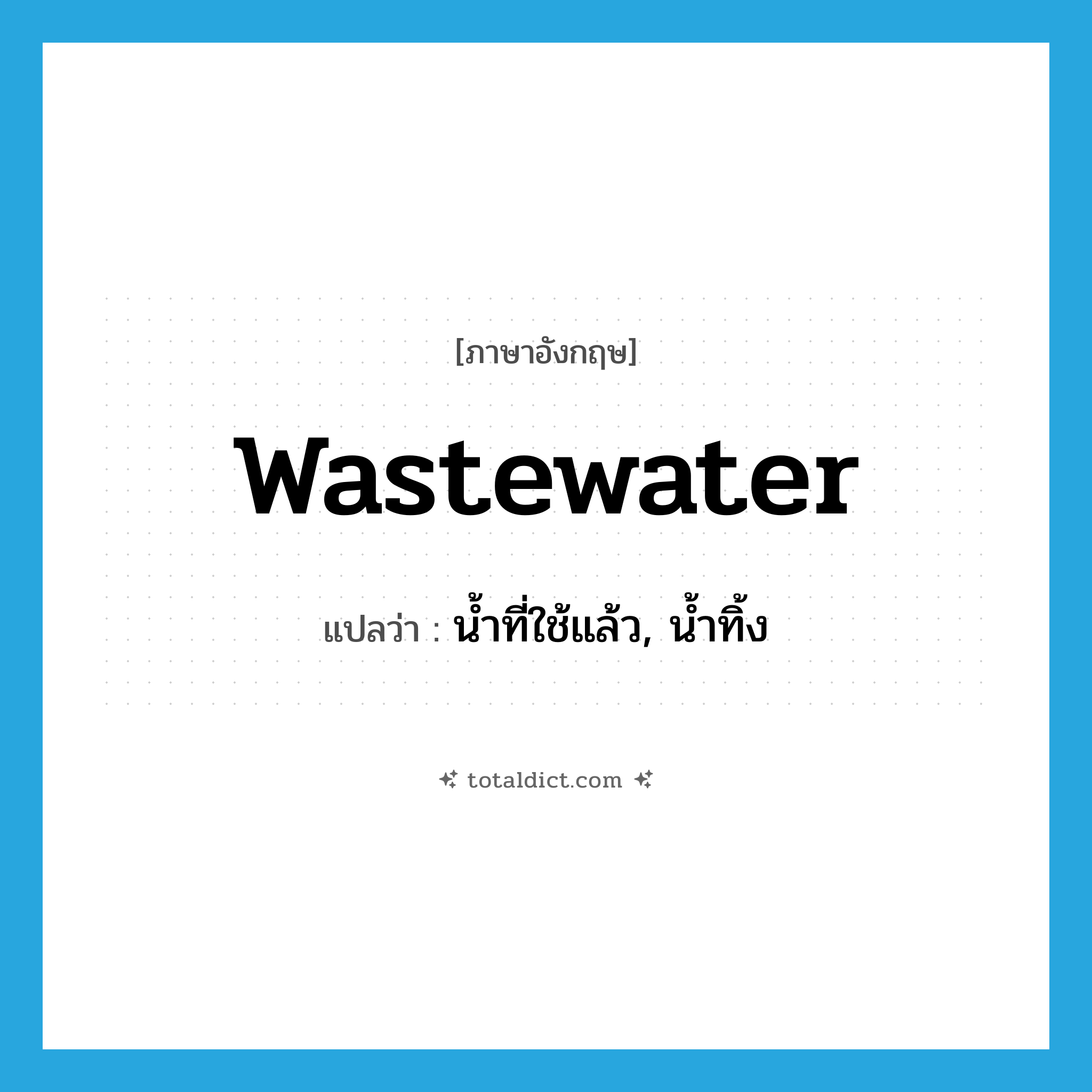 wastewater แปลว่า?, คำศัพท์ภาษาอังกฤษ wastewater แปลว่า น้ำที่ใช้แล้ว, น้ำทิ้ง ประเภท N หมวด N