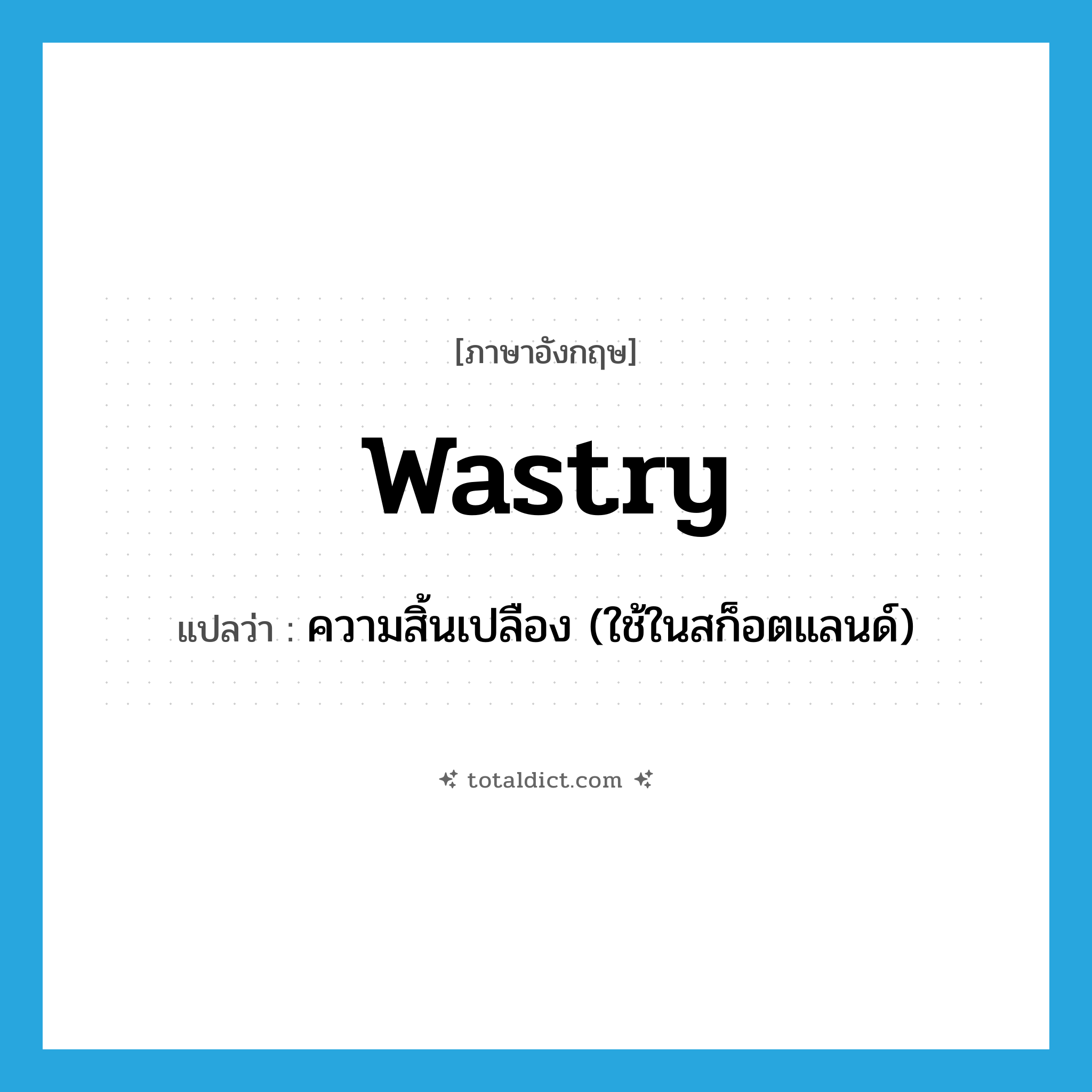 wastry แปลว่า?, คำศัพท์ภาษาอังกฤษ wastry แปลว่า ความสิ้นเปลือง (ใช้ในสก็อตแลนด์) ประเภท N หมวด N