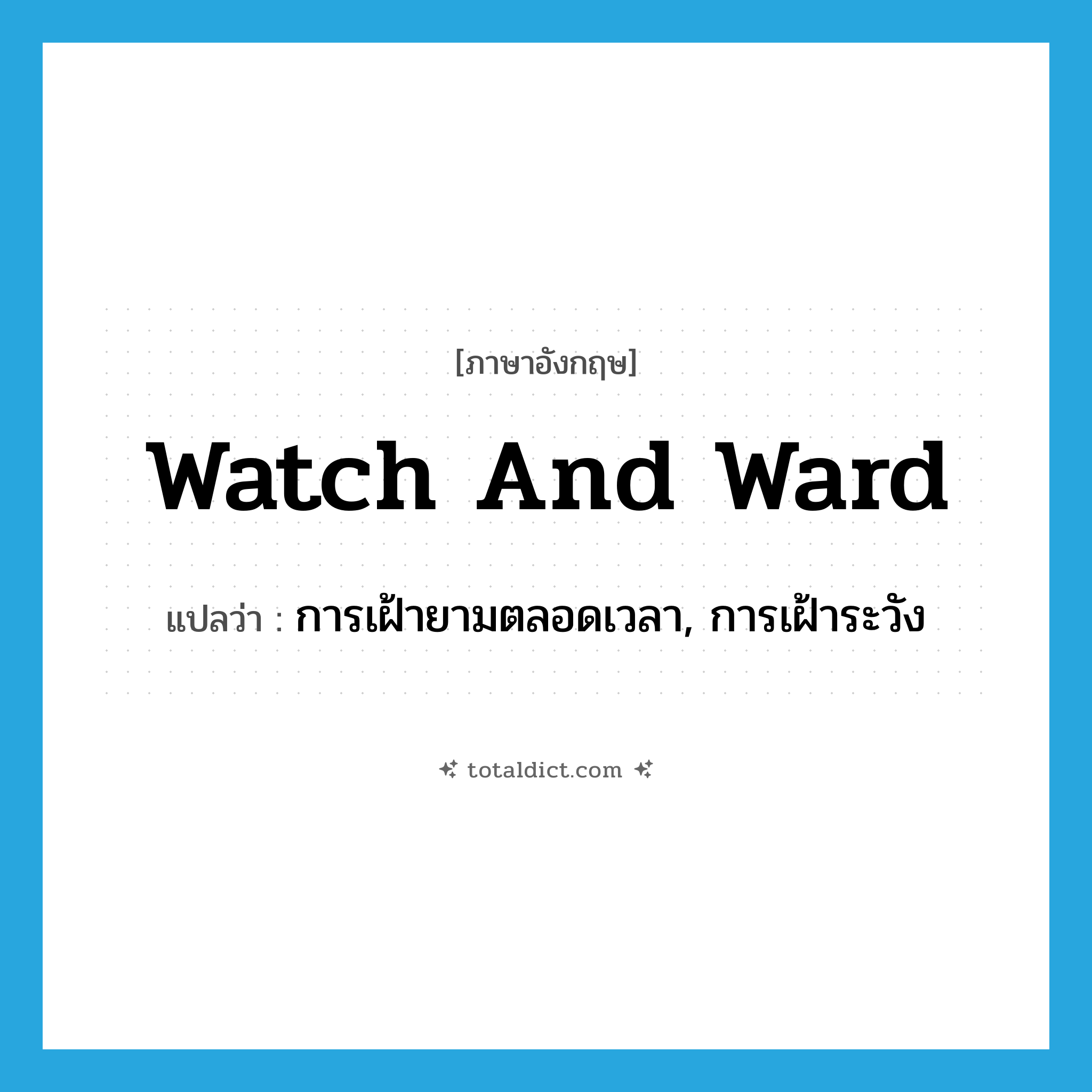 watch and ward แปลว่า?, คำศัพท์ภาษาอังกฤษ watch and ward แปลว่า การเฝ้ายามตลอดเวลา, การเฝ้าระวัง ประเภท N หมวด N