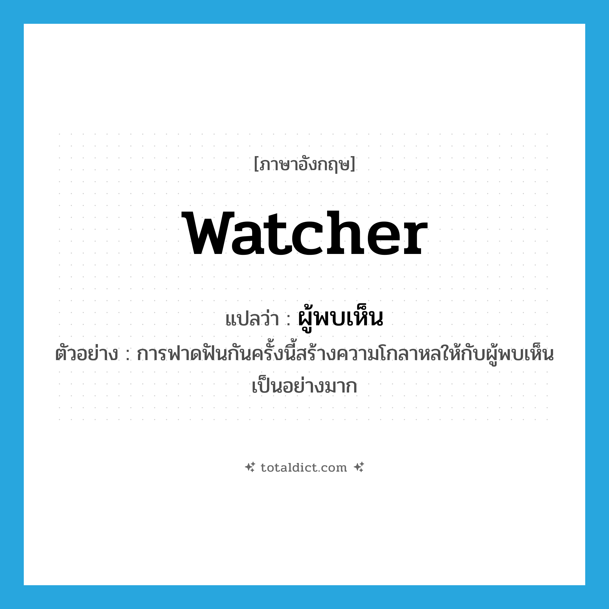 watcher แปลว่า?, คำศัพท์ภาษาอังกฤษ watcher แปลว่า ผู้พบเห็น ประเภท N ตัวอย่าง การฟาดฟันกันครั้งนี้สร้างความโกลาหลให้กับผู้พบเห็นเป็นอย่างมาก หมวด N