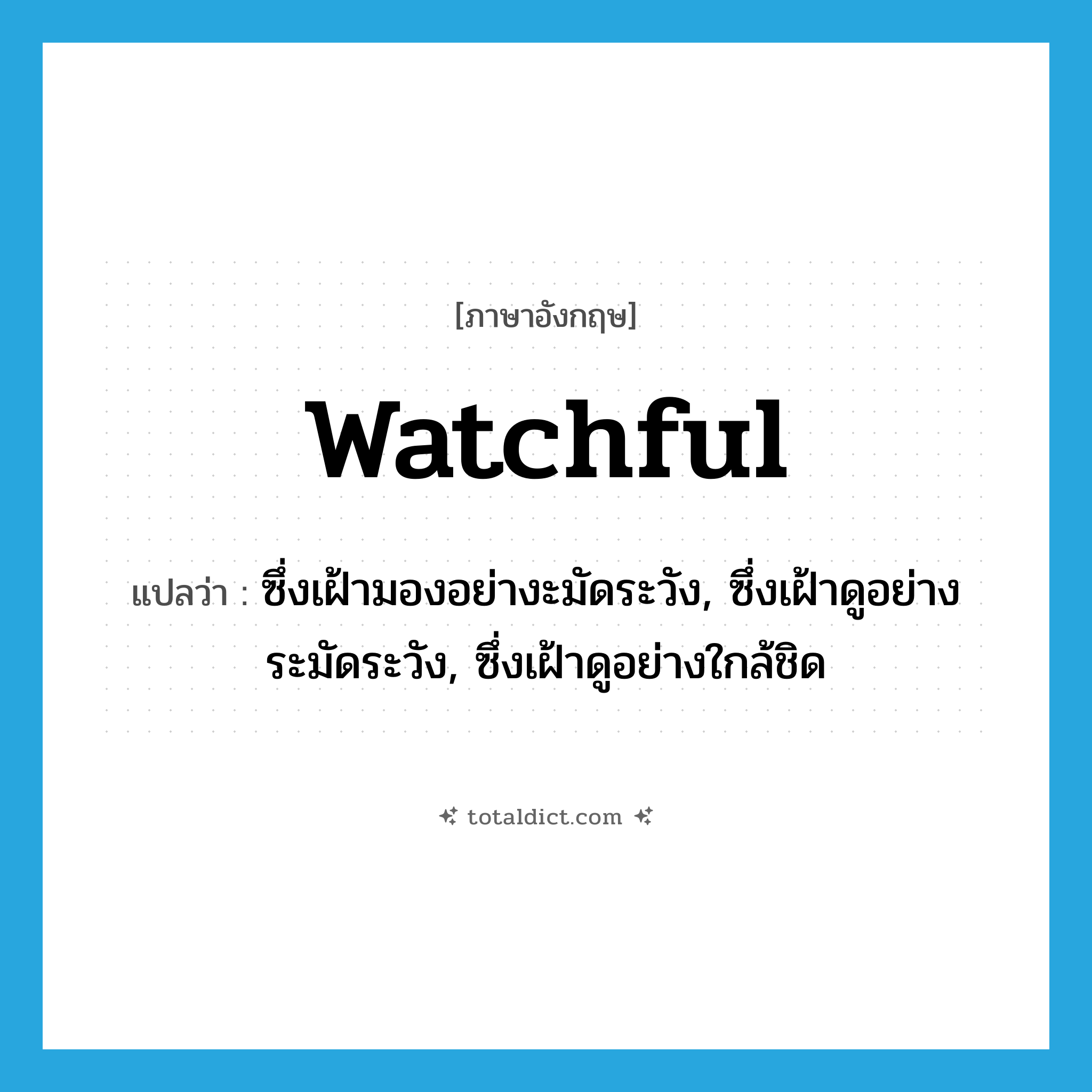 watchful แปลว่า?, คำศัพท์ภาษาอังกฤษ watchful แปลว่า ซึ่งเฝ้ามองอย่างะมัดระวัง, ซึ่งเฝ้าดูอย่างระมัดระวัง, ซึ่งเฝ้าดูอย่างใกล้ชิด ประเภท ADJ หมวด ADJ