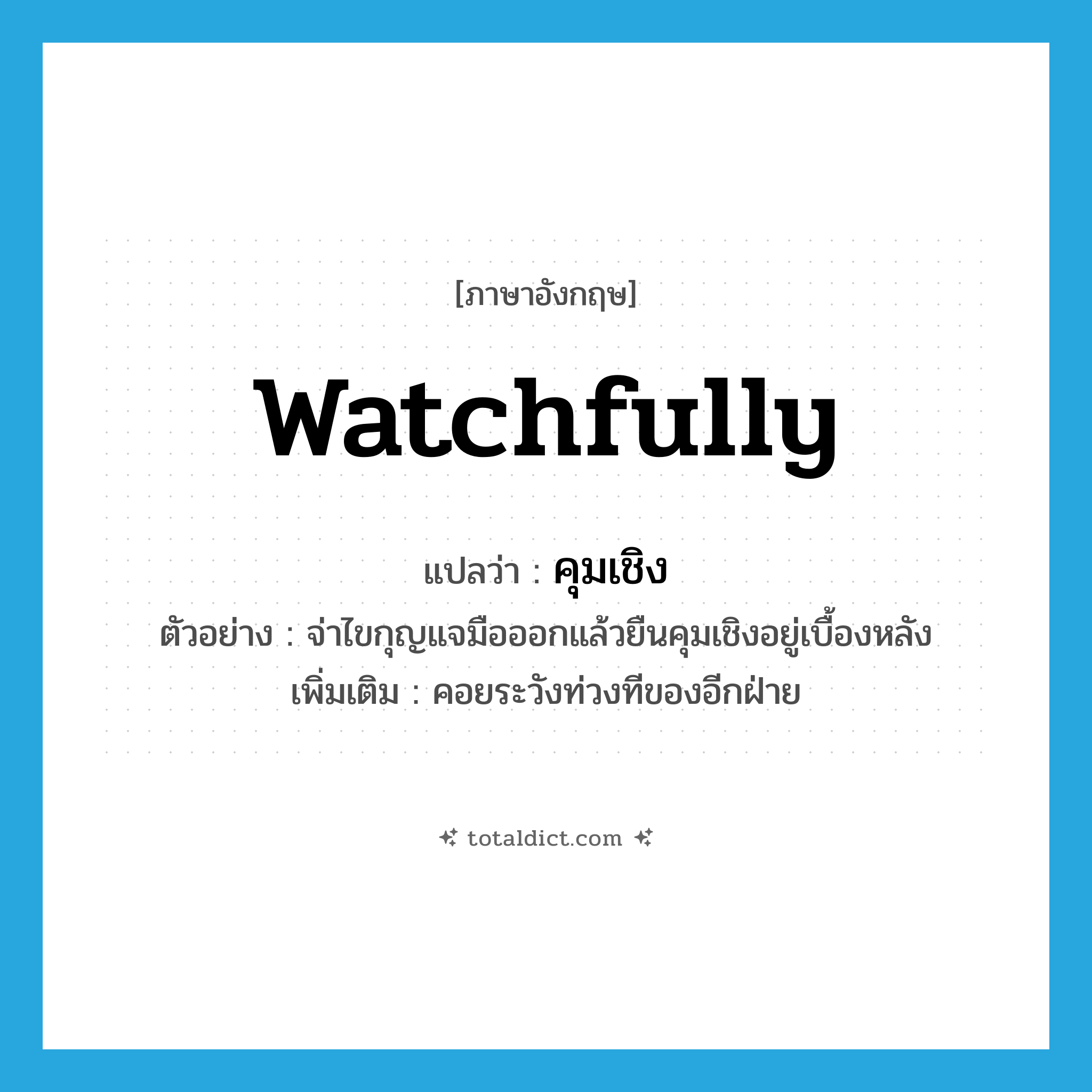 watchfully แปลว่า?, คำศัพท์ภาษาอังกฤษ watchfully แปลว่า คุมเชิง ประเภท ADV ตัวอย่าง จ่าไขกุญแจมือออกแล้วยืนคุมเชิงอยู่เบื้องหลัง เพิ่มเติม คอยระวังท่วงทีของอีกฝ่าย หมวด ADV