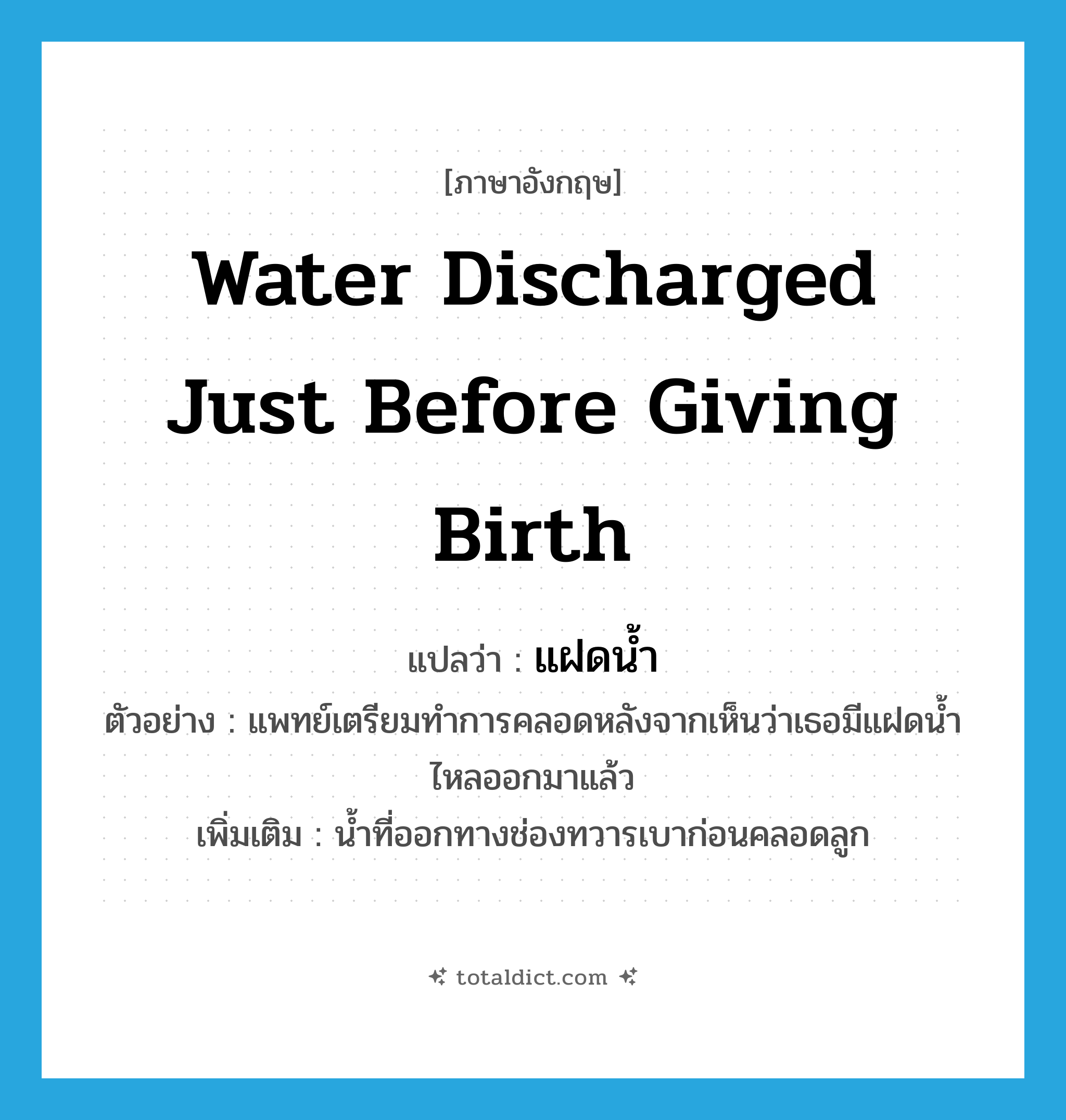 water discharged just before giving birth แปลว่า?, คำศัพท์ภาษาอังกฤษ water discharged just before giving birth แปลว่า แฝดน้ำ ประเภท N ตัวอย่าง แพทย์เตรียมทำการคลอดหลังจากเห็นว่าเธอมีแฝดน้ำไหลออกมาแล้ว เพิ่มเติม น้ำที่ออกทางช่องทวารเบาก่อนคลอดลูก หมวด N