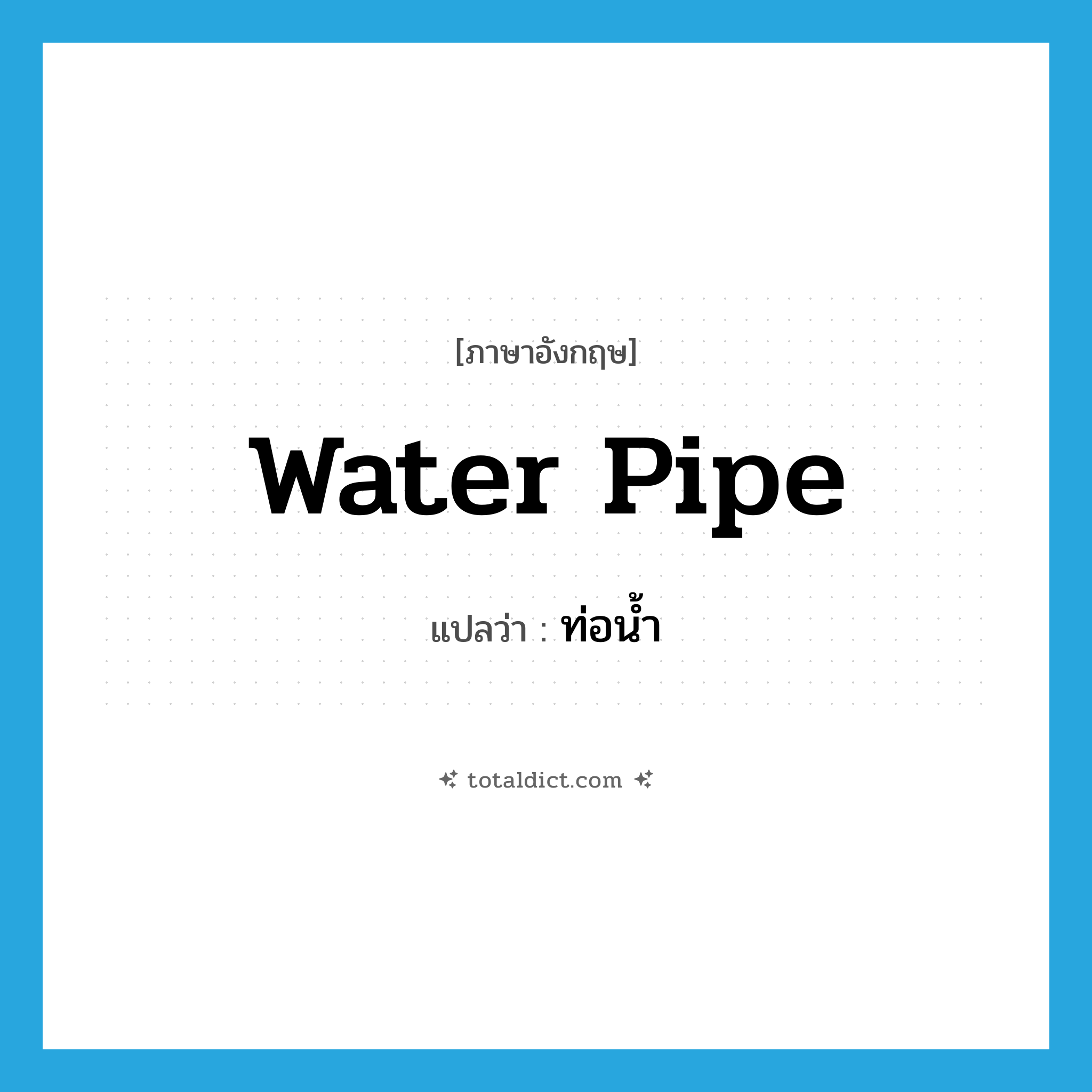 water pipe แปลว่า?, คำศัพท์ภาษาอังกฤษ water pipe แปลว่า ท่อน้ำ ประเภท N หมวด N