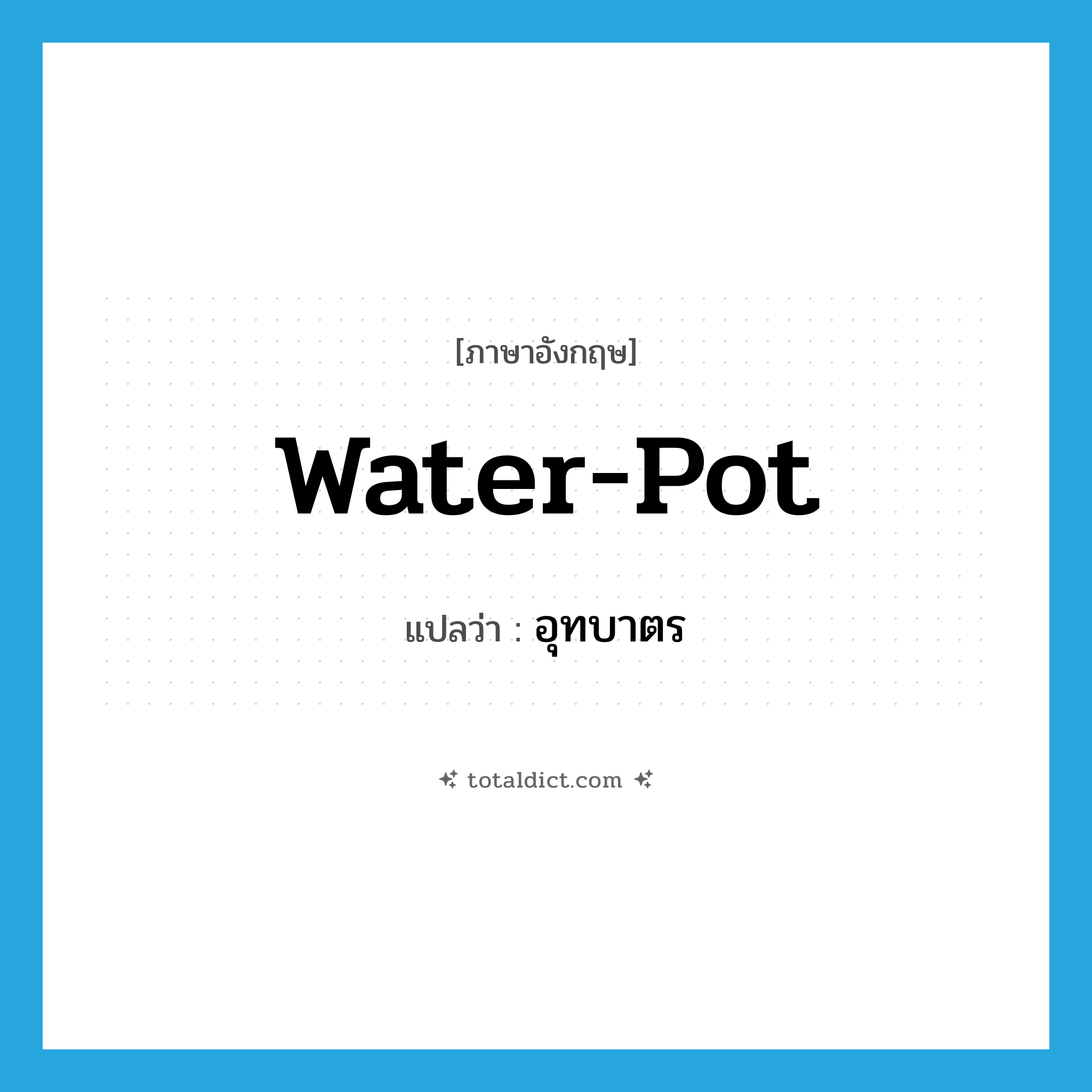 water-pot แปลว่า?, คำศัพท์ภาษาอังกฤษ water-pot แปลว่า อุทบาตร ประเภท N หมวด N