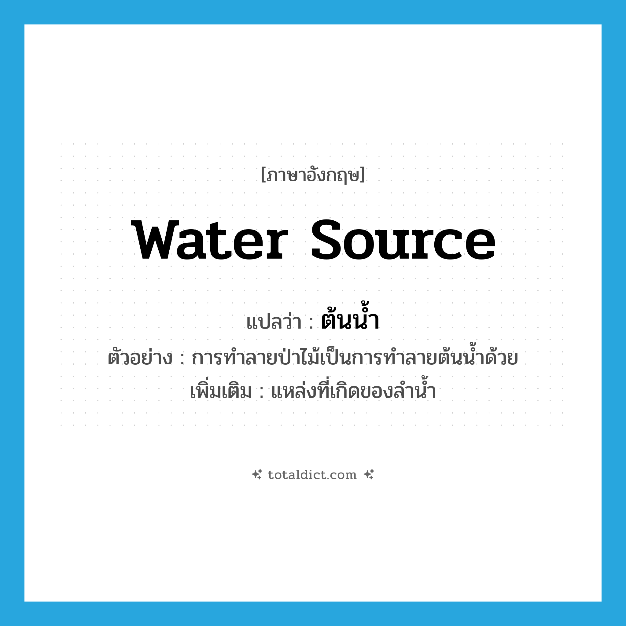 water source แปลว่า?, คำศัพท์ภาษาอังกฤษ water source แปลว่า ต้นน้ำ ประเภท N ตัวอย่าง การทำลายป่าไม้เป็นการทำลายต้นน้ำด้วย เพิ่มเติม แหล่งที่เกิดของลำน้ำ หมวด N