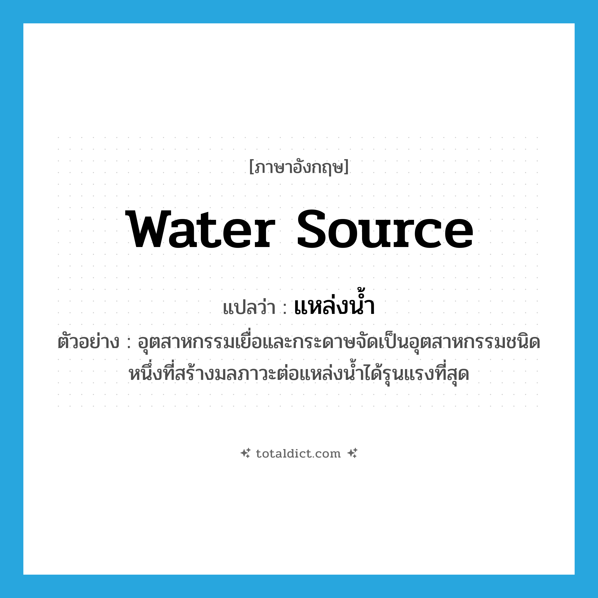 water source แปลว่า?, คำศัพท์ภาษาอังกฤษ water source แปลว่า แหล่งน้ำ ประเภท N ตัวอย่าง อุตสาหกรรมเยื่อและกระดาษจัดเป็นอุตสาหกรรมชนิดหนึ่งที่สร้างมลภาวะต่อแหล่งน้ำได้รุนแรงที่สุด หมวด N