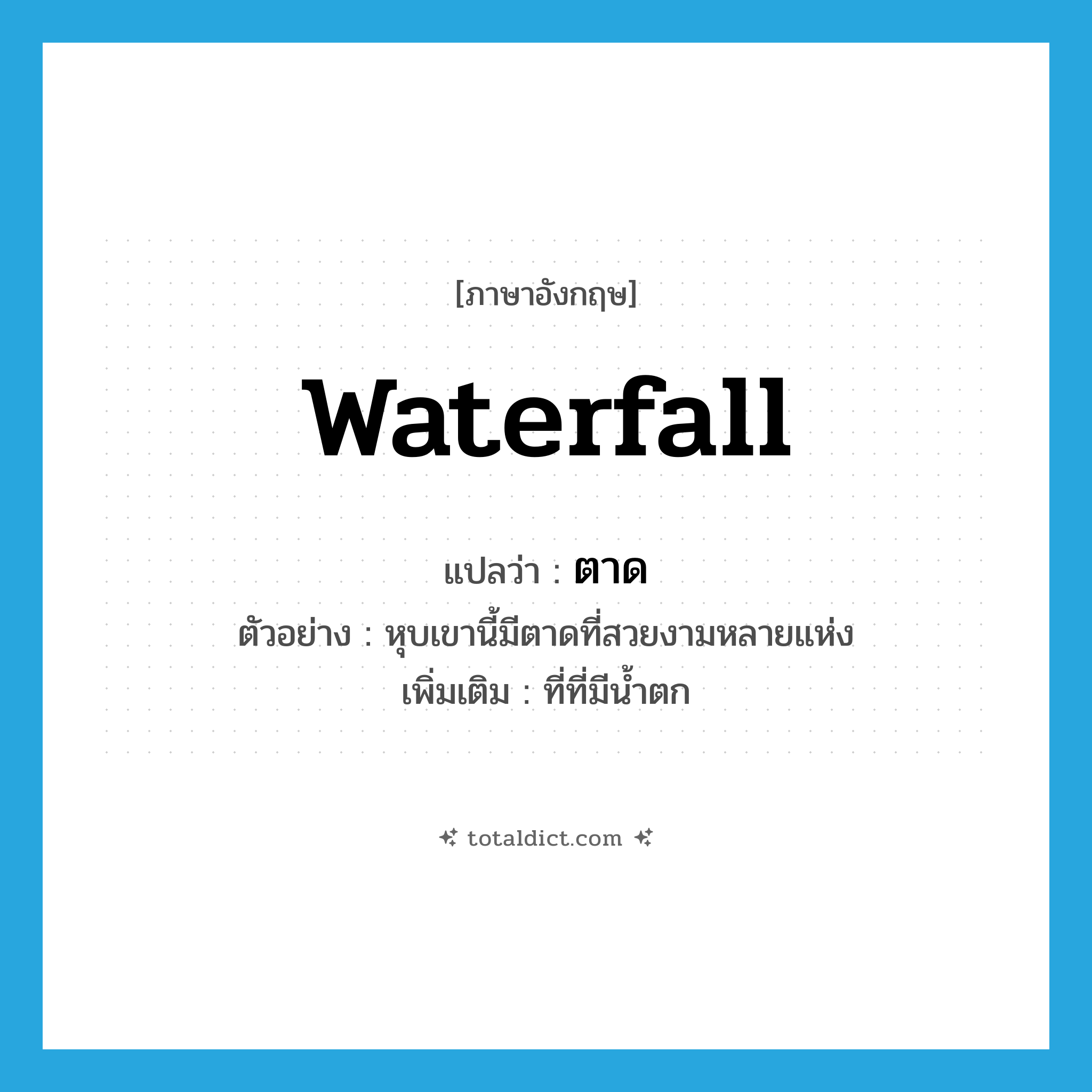 waterfall แปลว่า?, คำศัพท์ภาษาอังกฤษ waterfall แปลว่า ตาด ประเภท N ตัวอย่าง หุบเขานี้มีตาดที่สวยงามหลายแห่ง เพิ่มเติม ที่ที่มีน้ำตก หมวด N