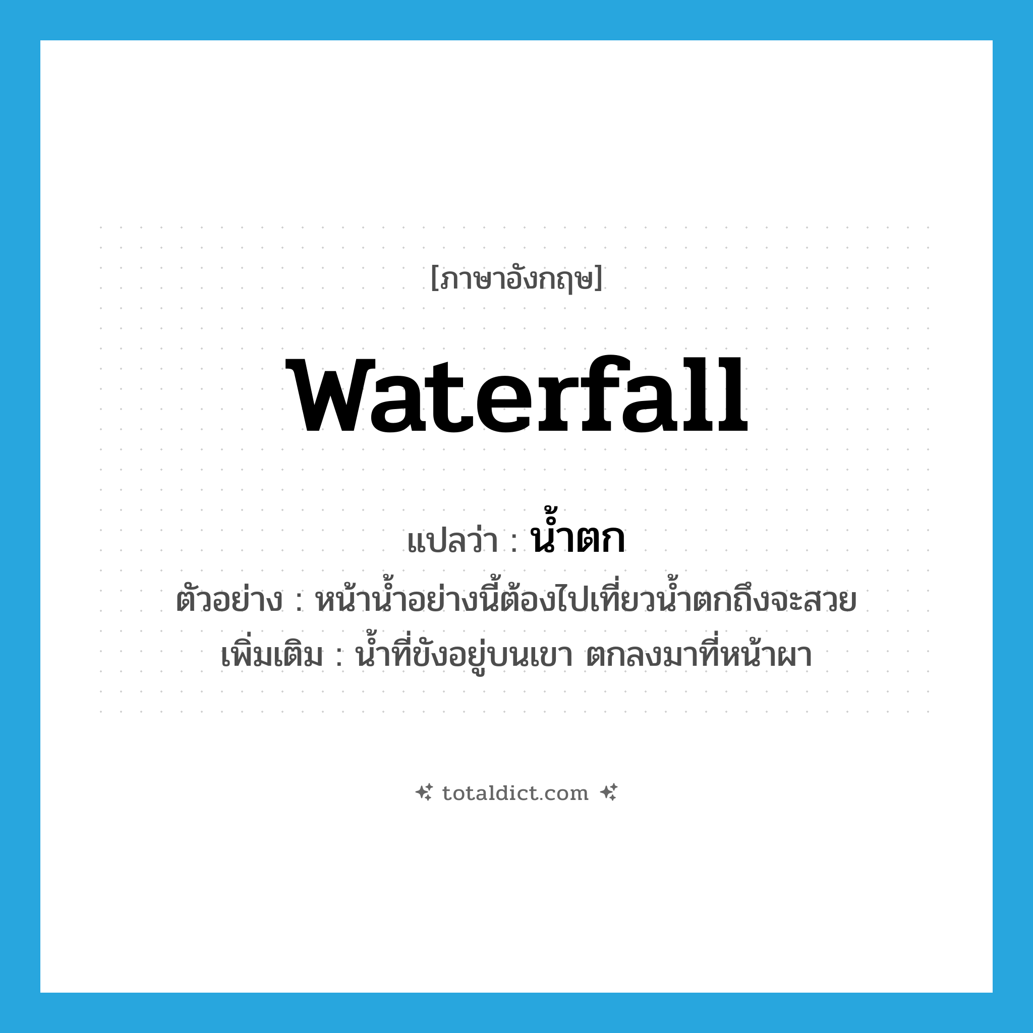 waterfall แปลว่า?, คำศัพท์ภาษาอังกฤษ waterfall แปลว่า น้ำตก ประเภท N ตัวอย่าง หน้าน้ำอย่างนี้ต้องไปเที่ยวน้ำตกถึงจะสวย เพิ่มเติม น้ำที่ขังอยู่บนเขา ตกลงมาที่หน้าผา หมวด N