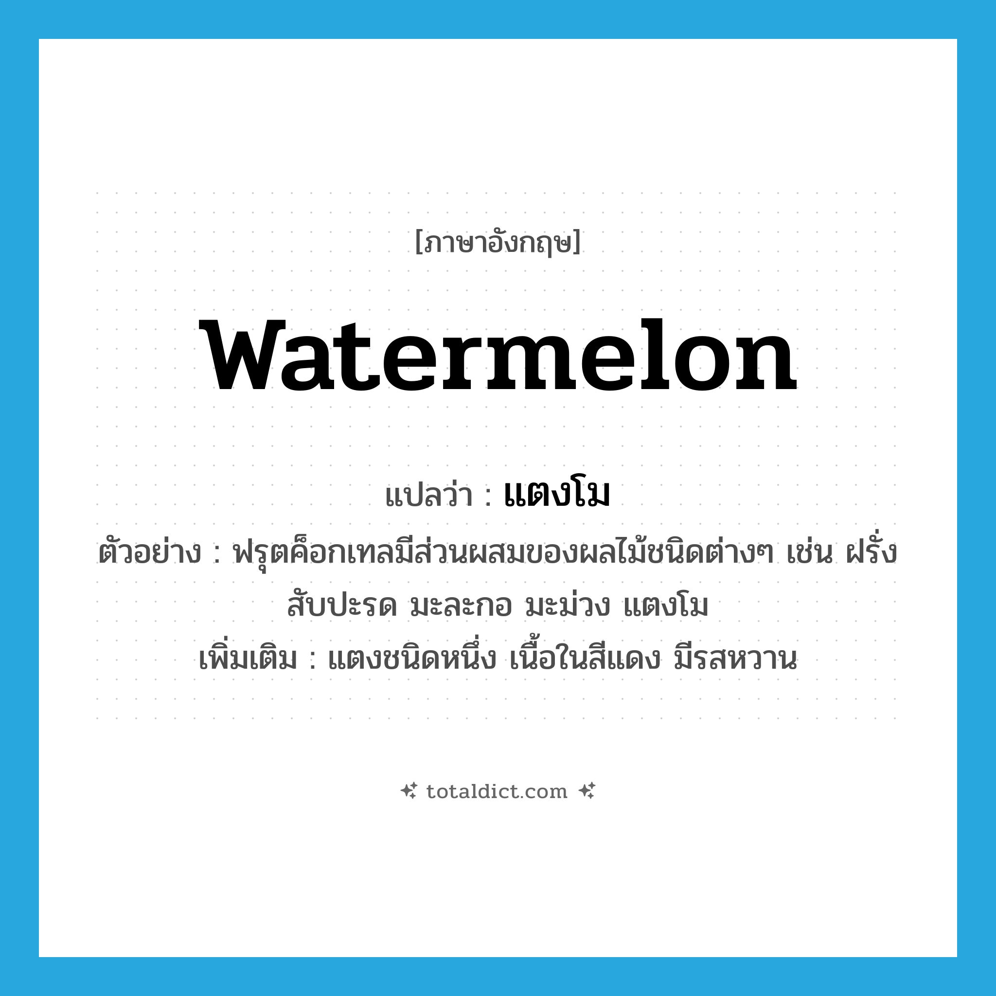 watermelon แปลว่า?, คำศัพท์ภาษาอังกฤษ watermelon แปลว่า แตงโม ประเภท N ตัวอย่าง ฟรุตค็อกเทลมีส่วนผสมของผลไม้ชนิดต่างๆ เช่น ฝรั่ง สับปะรด มะละกอ มะม่วง แตงโม เพิ่มเติม แตงชนิดหนึ่ง เนื้อในสีแดง มีรสหวาน หมวด N