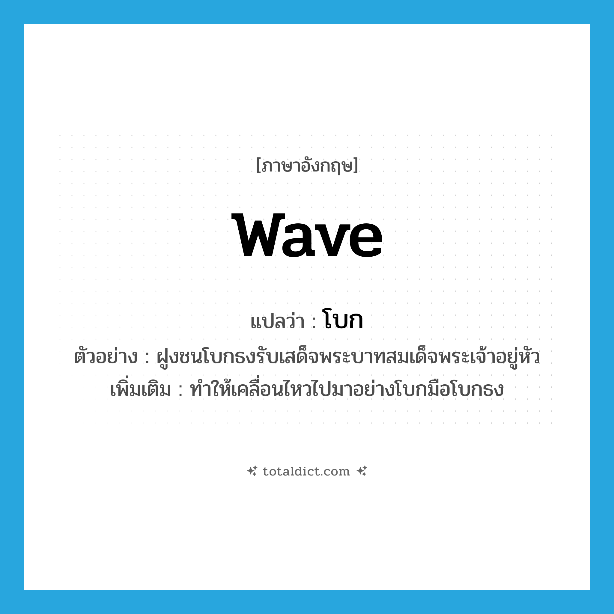 wave แปลว่า?, คำศัพท์ภาษาอังกฤษ wave แปลว่า โบก ประเภท V ตัวอย่าง ฝูงชนโบกธงรับเสด็จพระบาทสมเด็จพระเจ้าอยู่หัว เพิ่มเติม ทำให้เคลื่อนไหวไปมาอย่างโบกมือโบกธง หมวด V