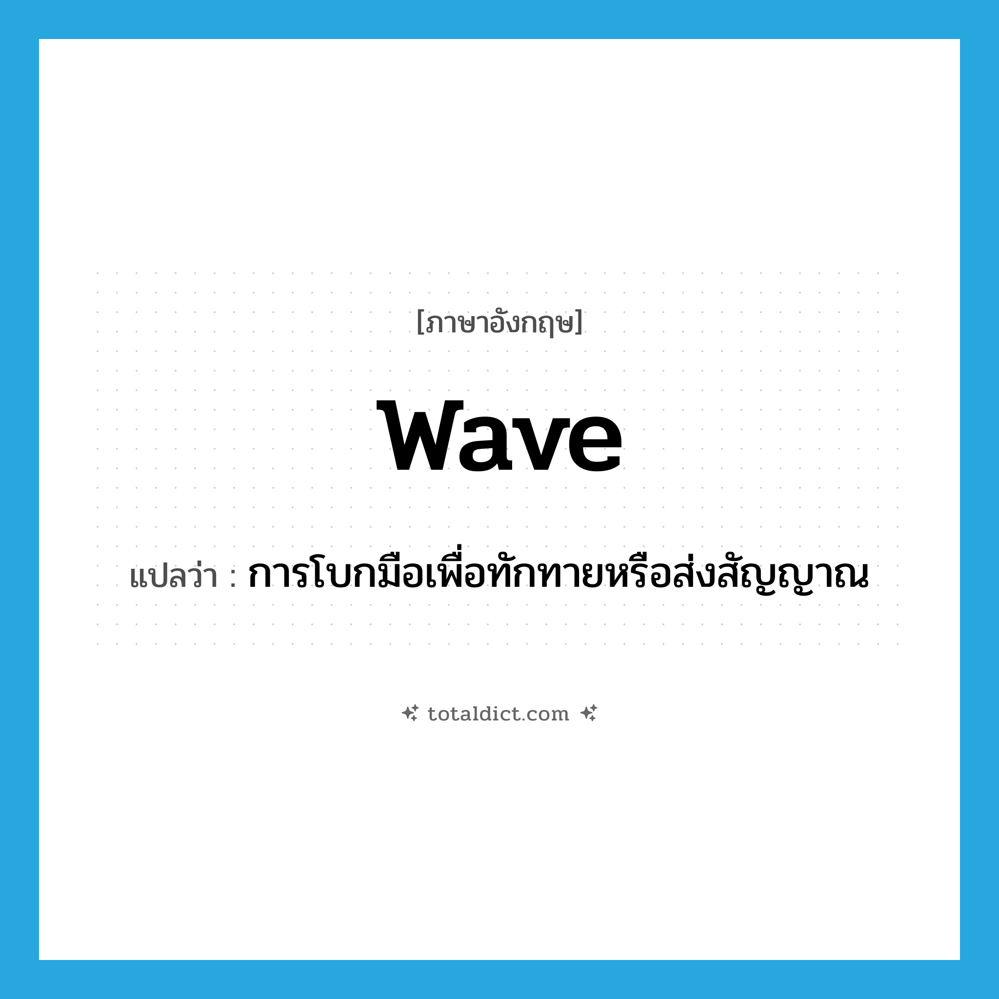 wave แปลว่า?, คำศัพท์ภาษาอังกฤษ wave แปลว่า การโบกมือเพื่อทักทายหรือส่งสัญญาณ ประเภท N หมวด N