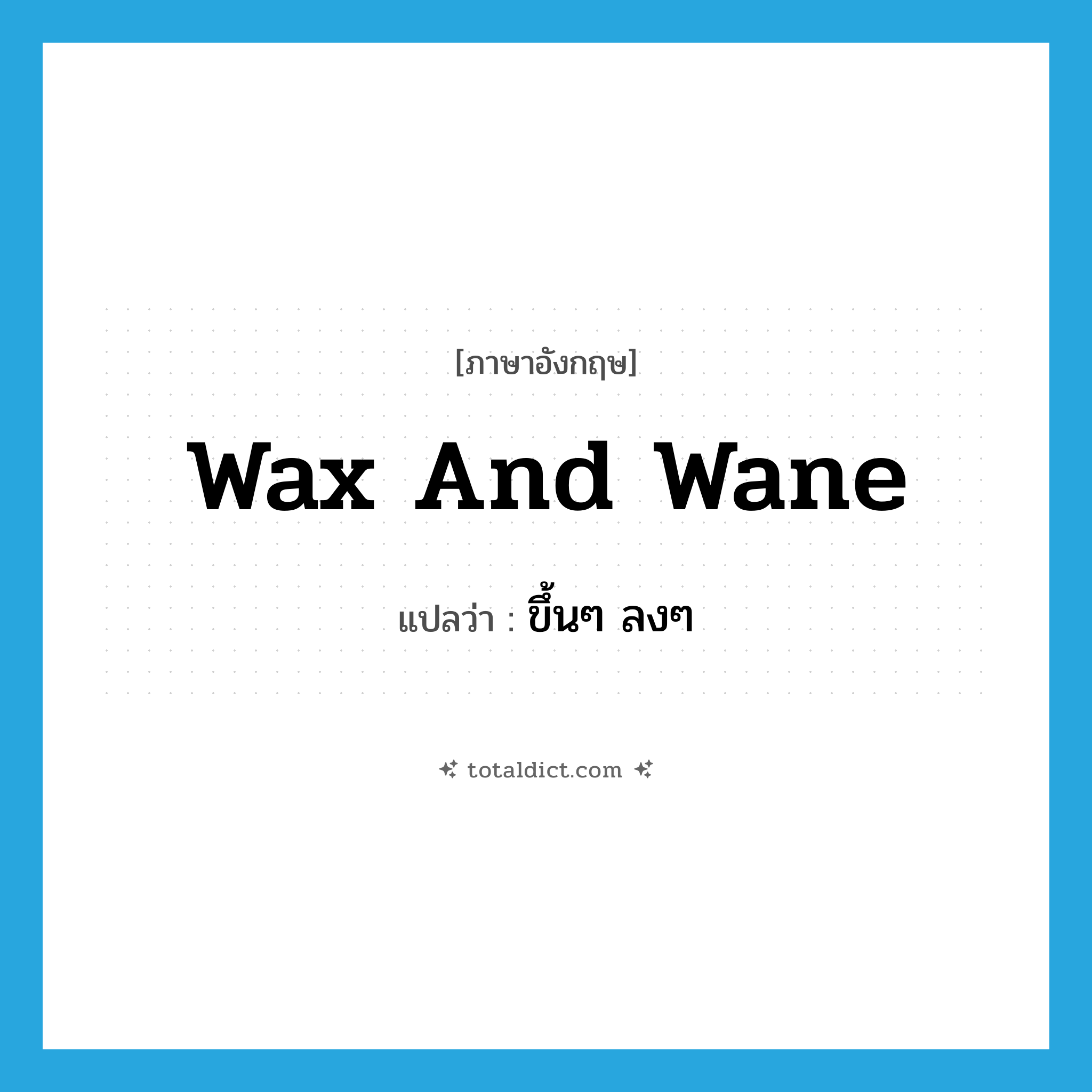 wax and wane แปลว่า?, คำศัพท์ภาษาอังกฤษ wax and wane แปลว่า ขึ้นๆ ลงๆ ประเภท IDM หมวด IDM