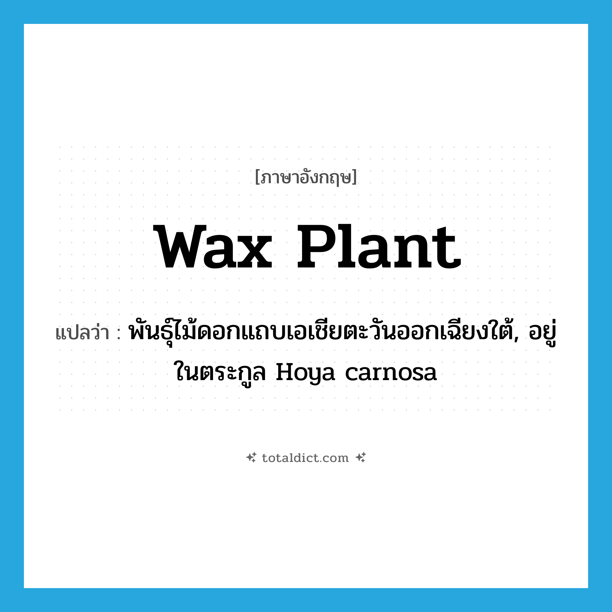 wax plant แปลว่า?, คำศัพท์ภาษาอังกฤษ wax plant แปลว่า พันธุ์ไม้ดอกแถบเอเชียตะวันออกเฉียงใต้, อยู่ในตระกูล Hoya carnosa ประเภท N หมวด N