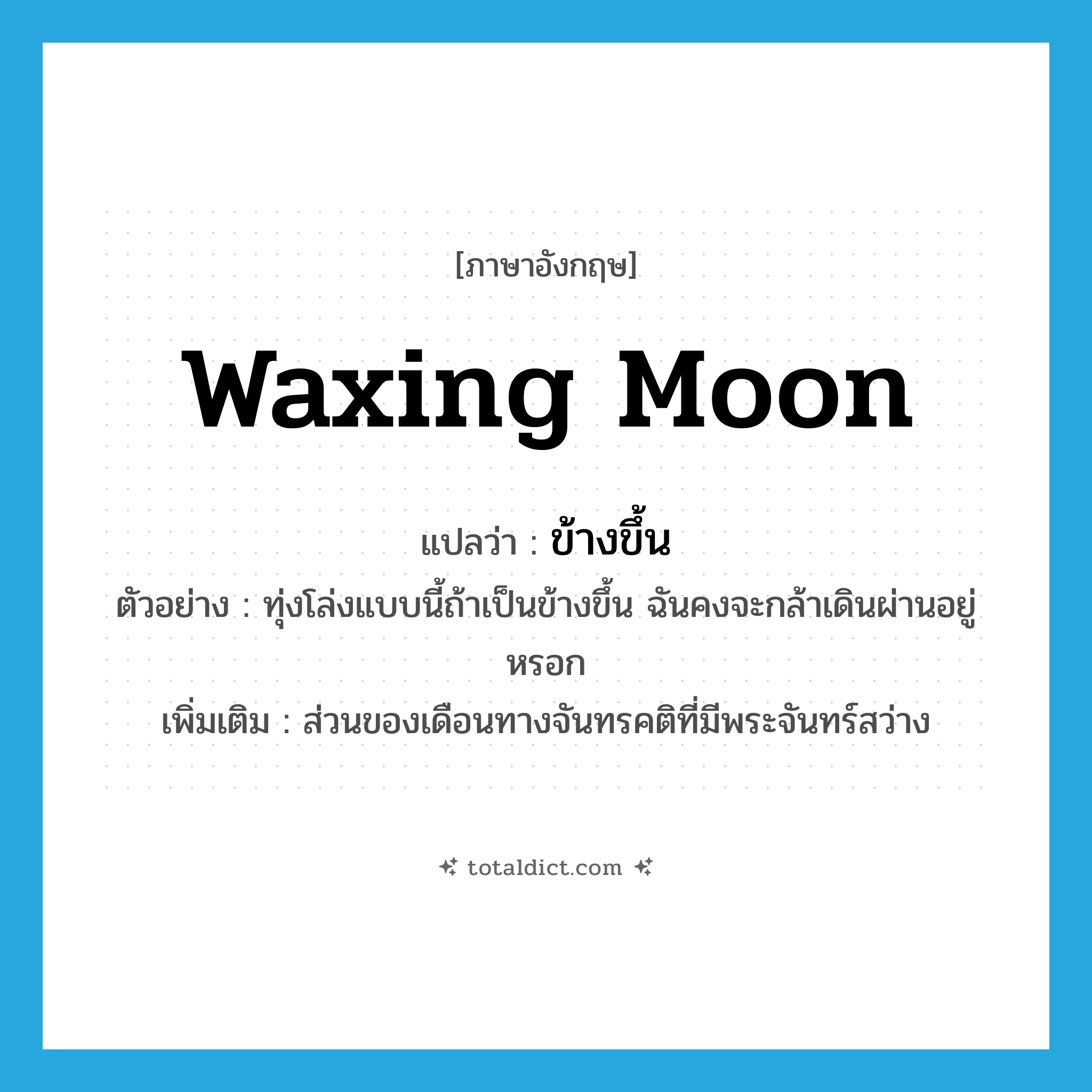 waxing moon แปลว่า?, คำศัพท์ภาษาอังกฤษ waxing moon แปลว่า ข้างขึ้น ประเภท N ตัวอย่าง ทุ่งโล่งแบบนี้ถ้าเป็นข้างขึ้น ฉันคงจะกล้าเดินผ่านอยู่หรอก เพิ่มเติม ส่วนของเดือนทางจันทรคติที่มีพระจันทร์สว่าง หมวด N