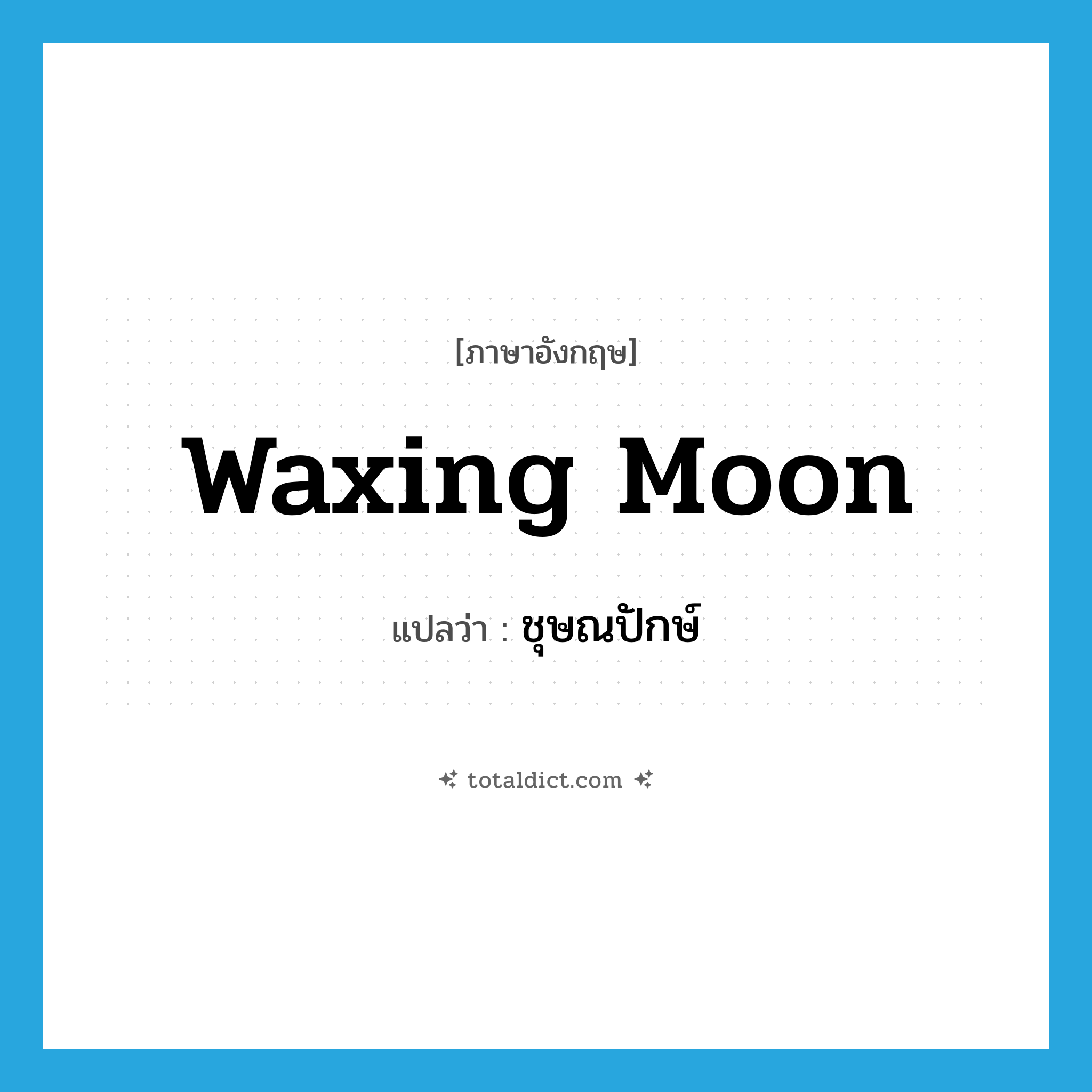 waxing moon แปลว่า?, คำศัพท์ภาษาอังกฤษ waxing moon แปลว่า ชุษณปักษ์ ประเภท N หมวด N