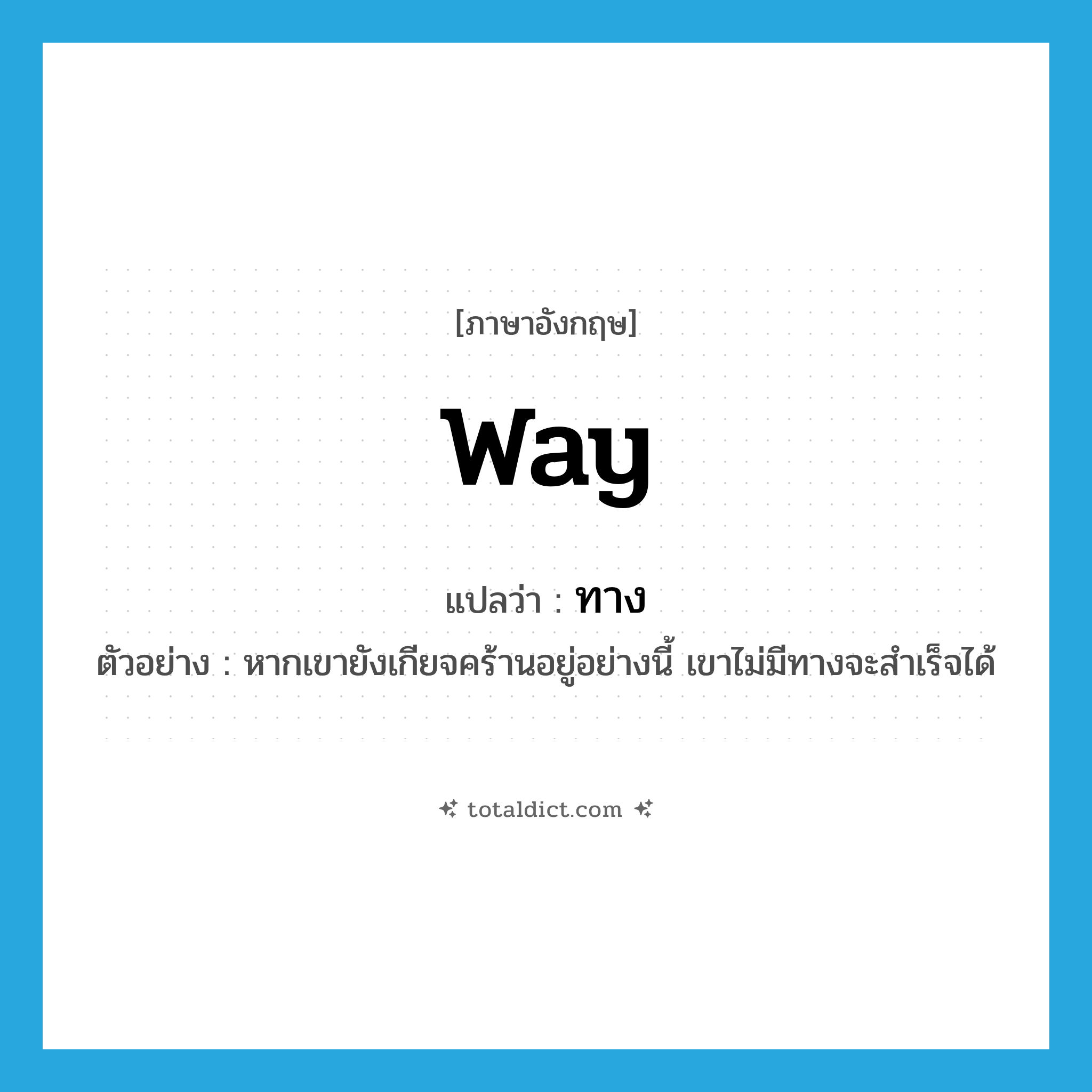 way แปลว่า?, คำศัพท์ภาษาอังกฤษ way แปลว่า ทาง ประเภท N ตัวอย่าง หากเขายังเกียจคร้านอยู่อย่างนี้ เขาไม่มีทางจะสำเร็จได้ หมวด N