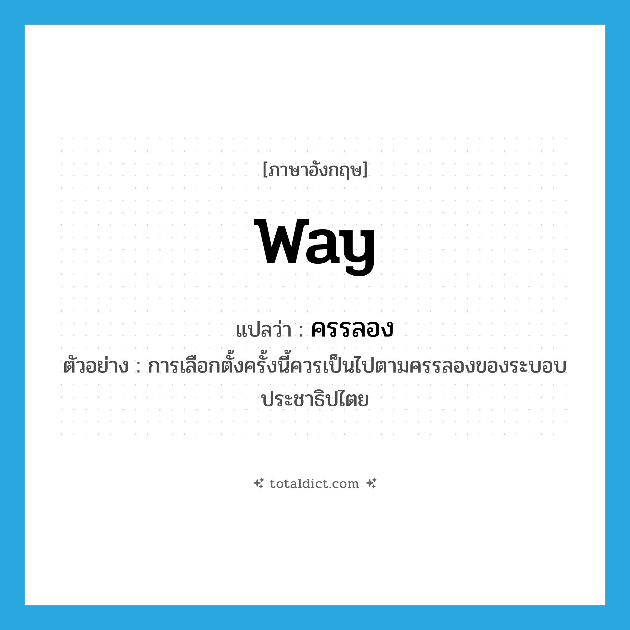 way แปลว่า?, คำศัพท์ภาษาอังกฤษ way แปลว่า ครรลอง ประเภท N ตัวอย่าง การเลือกตั้งครั้งนี้ควรเป็นไปตามครรลองของระบอบประชาธิปไตย หมวด N