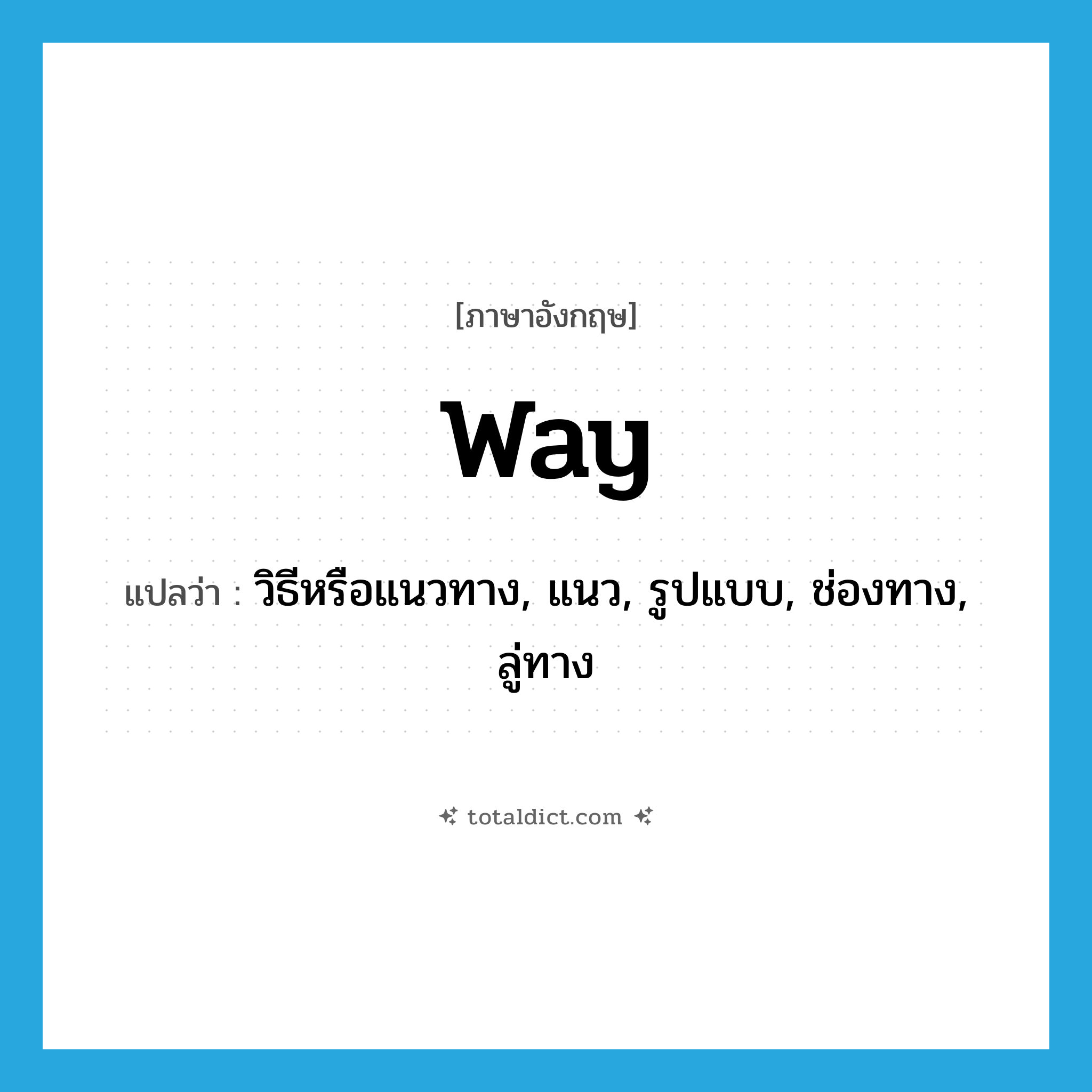 way แปลว่า?, คำศัพท์ภาษาอังกฤษ way แปลว่า วิธีหรือแนวทาง, แนว, รูปแบบ, ช่องทาง, ลู่ทาง ประเภท N หมวด N