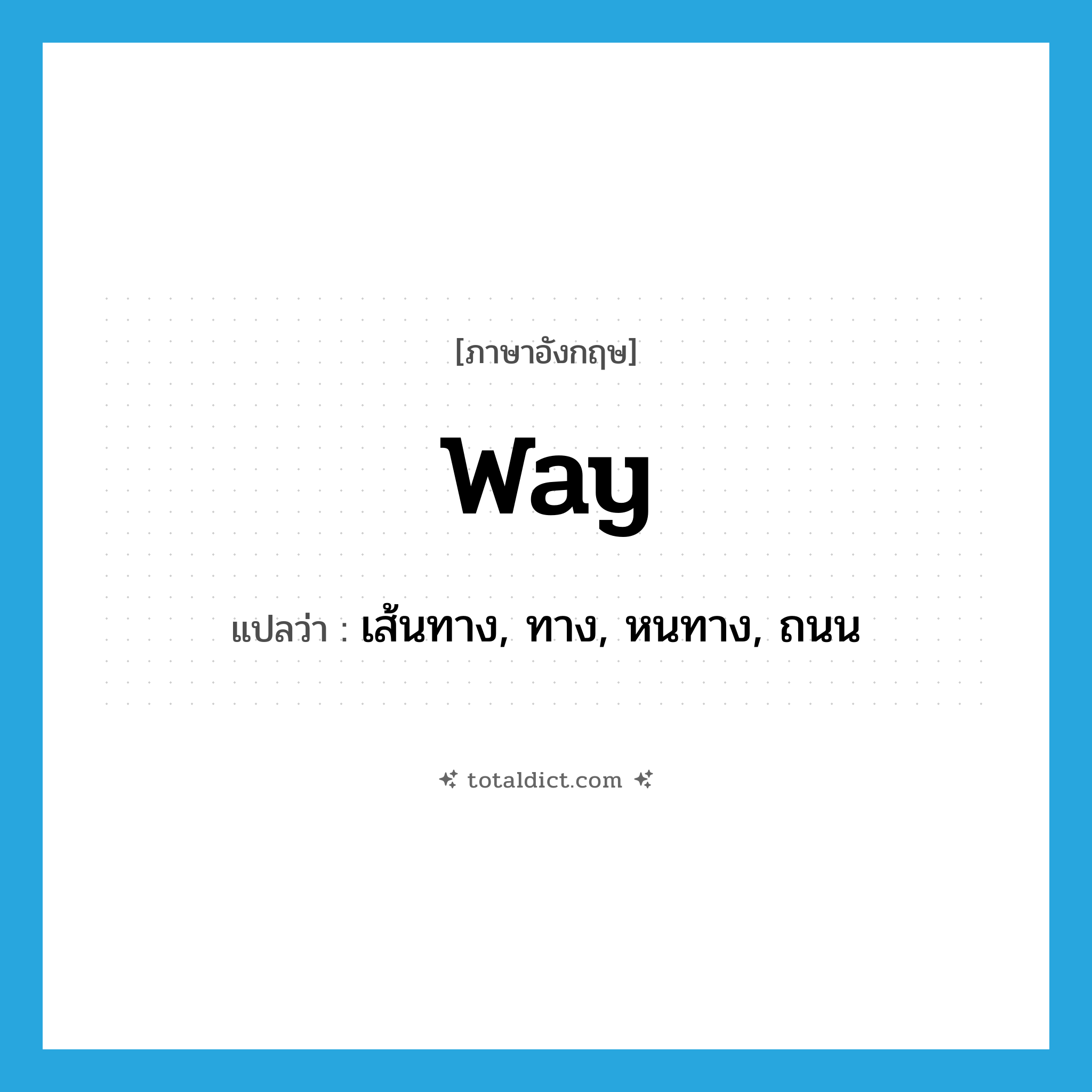 way แปลว่า?, คำศัพท์ภาษาอังกฤษ way แปลว่า เส้นทาง, ทาง, หนทาง, ถนน ประเภท N หมวด N