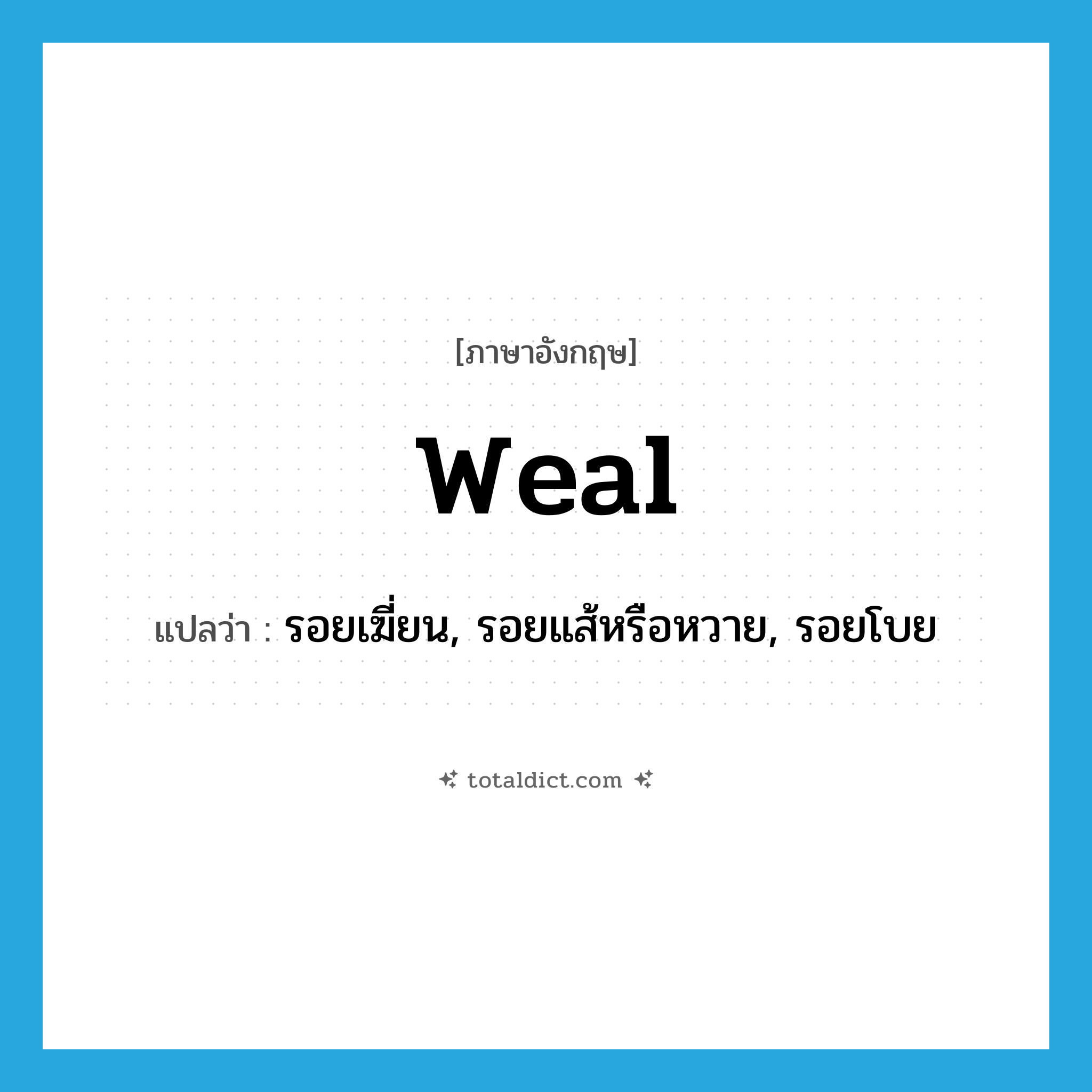 weal แปลว่า?, คำศัพท์ภาษาอังกฤษ weal แปลว่า รอยเฆี่ยน, รอยแส้หรือหวาย, รอยโบย ประเภท N หมวด N