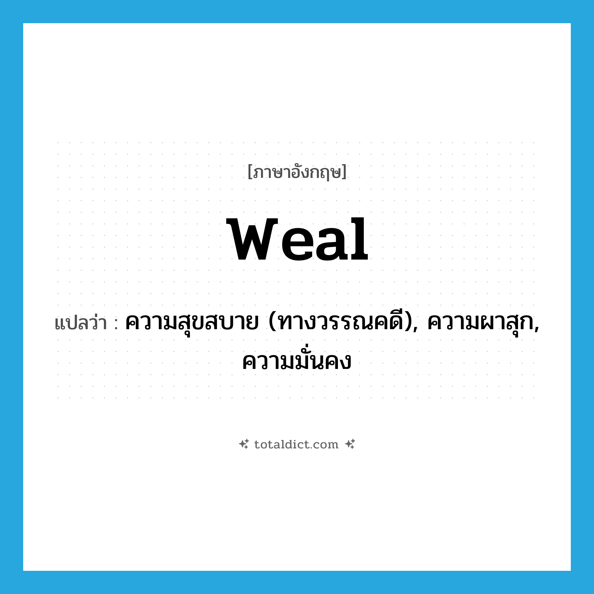 weal แปลว่า?, คำศัพท์ภาษาอังกฤษ weal แปลว่า ความสุขสบาย (ทางวรรณคดี), ความผาสุก, ความมั่นคง ประเภท N หมวด N