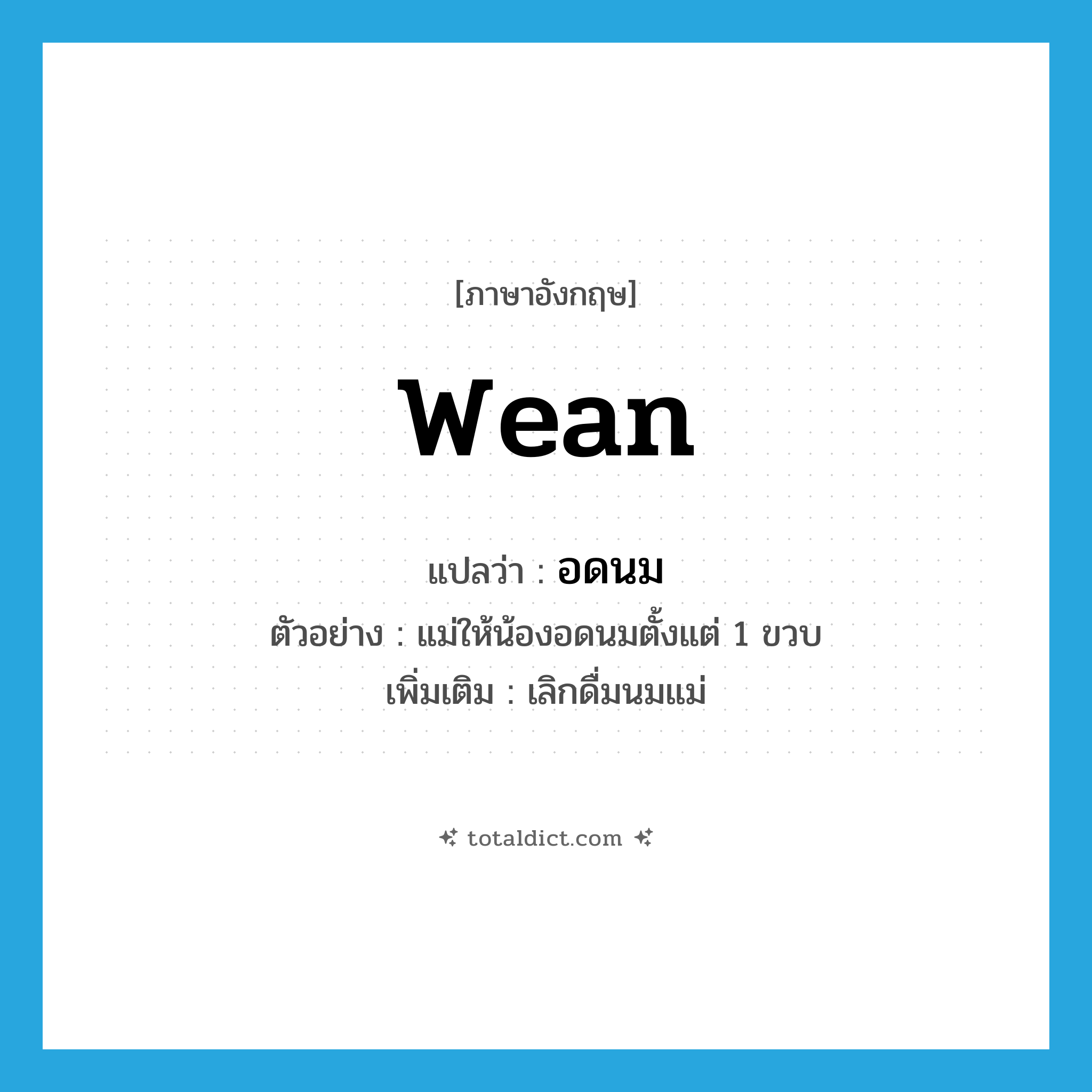 wean แปลว่า?, คำศัพท์ภาษาอังกฤษ wean แปลว่า อดนม ประเภท V ตัวอย่าง แม่ให้น้องอดนมตั้งแต่ 1 ขวบ เพิ่มเติม เลิกดื่มนมแม่ หมวด V