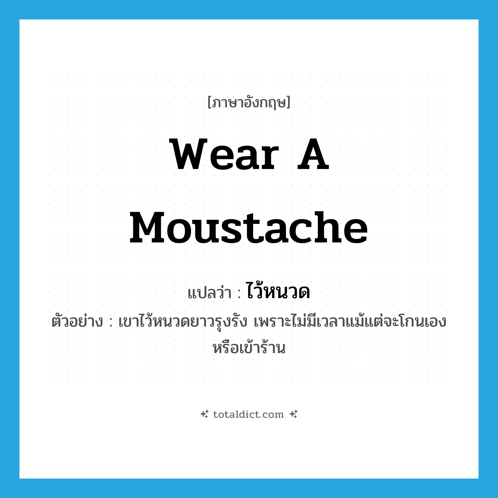 wear a moustache แปลว่า?, คำศัพท์ภาษาอังกฤษ wear a moustache แปลว่า ไว้หนวด ประเภท V ตัวอย่าง เขาไว้หนวดยาวรุงรัง เพราะไม่มีเวลาแม้แต่จะโกนเองหรือเข้าร้าน หมวด V