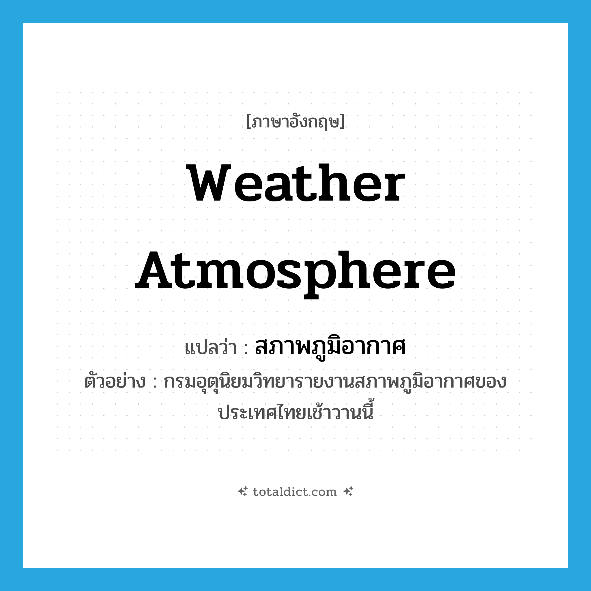 weather atmosphere แปลว่า?, คำศัพท์ภาษาอังกฤษ weather atmosphere แปลว่า สภาพภูมิอากาศ ประเภท N ตัวอย่าง กรมอุตุนิยมวิทยารายงานสภาพภูมิอากาศของประเทศไทยเช้าวานนี้ หมวด N